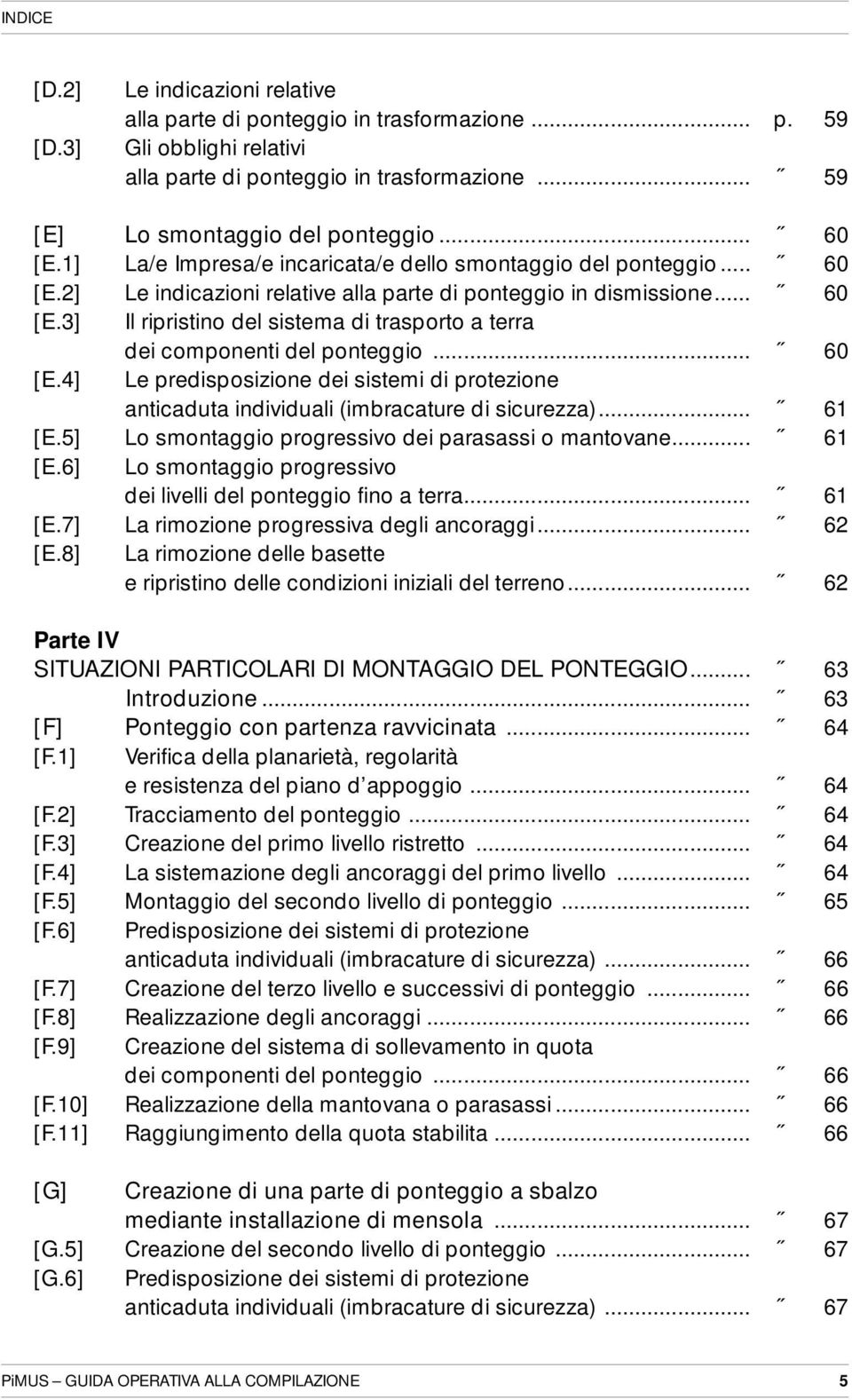 .. 60 [E.4] Le predisposizione dei sistemi di protezione anticaduta individuali (imbracature di sicurezza)... 61 [E.5] Lo smontaggio progressivo dei parasassi o mantovane... 61 [E.6] Lo smontaggio progressivo dei livelli del ponteggio fino a terra.