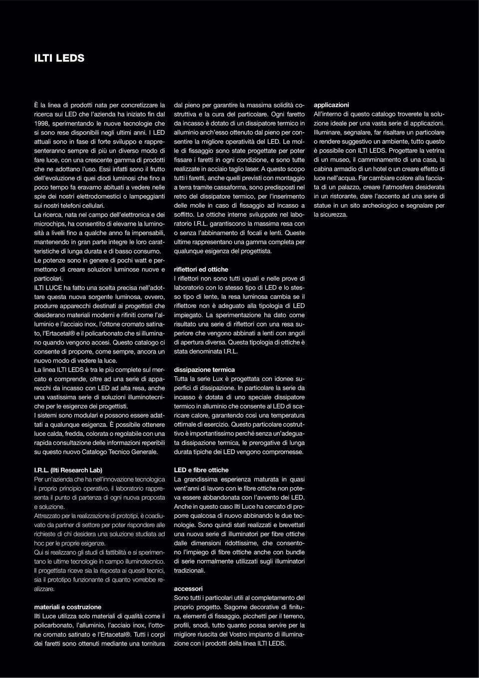 Essi infatti sono il frutto dell evoluzione di quei diodi luminosi che fino a poco tempo fa eravamo abituati a vedere nelle spie dei nostri elettrodomestici o lampeggianti sui nostri telefoni