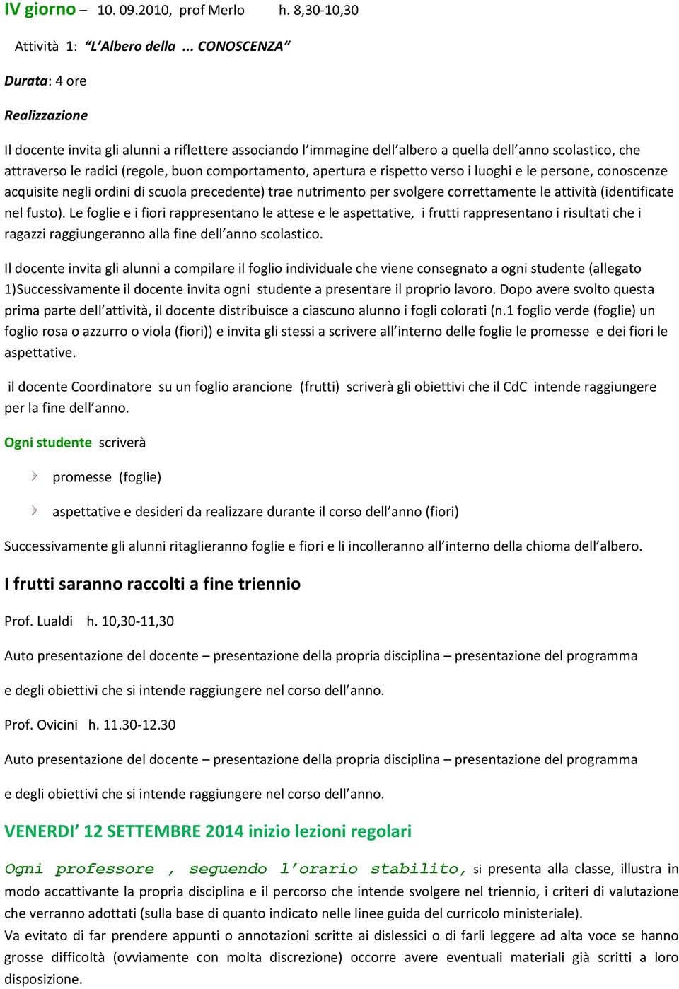 comportamento, apertura e rispetto verso i luoghi e le persone, conoscenze acquisite negli ordini di scuola precedente) trae nutrimento per svolgere correttamente le attività (identificate nel fusto).