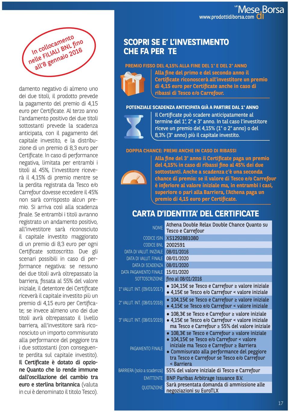 In caso di performance negativa, limitata per entrambi i titoli al 45%, l investitore riceverà il 4,15% di premio mentre se la perdita registrata da Tesco e/o Carrefour dovesse eccedere il 45% non