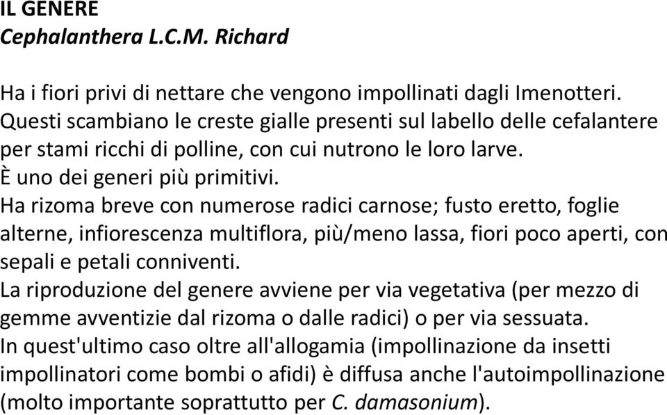 Ha rizoma breve con numerose radici carnose; fusto eretto, foglie alterne, infiorescenza multiflora, più/meno lassa, fiori poco aperti, con sepali e petali conniventi.