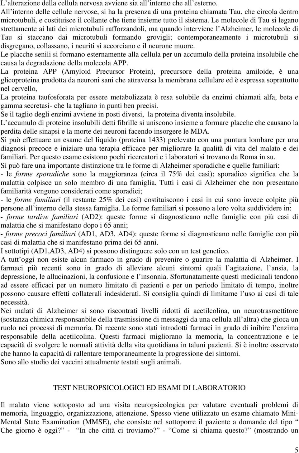 Le molecole di Tau si legano strettamente ai lati dei microtubuli rafforzandoli, ma quando interviene l Alzheimer, le molecole di Tau si staccano dai microtubuli formando grovigli; contemporaneamente