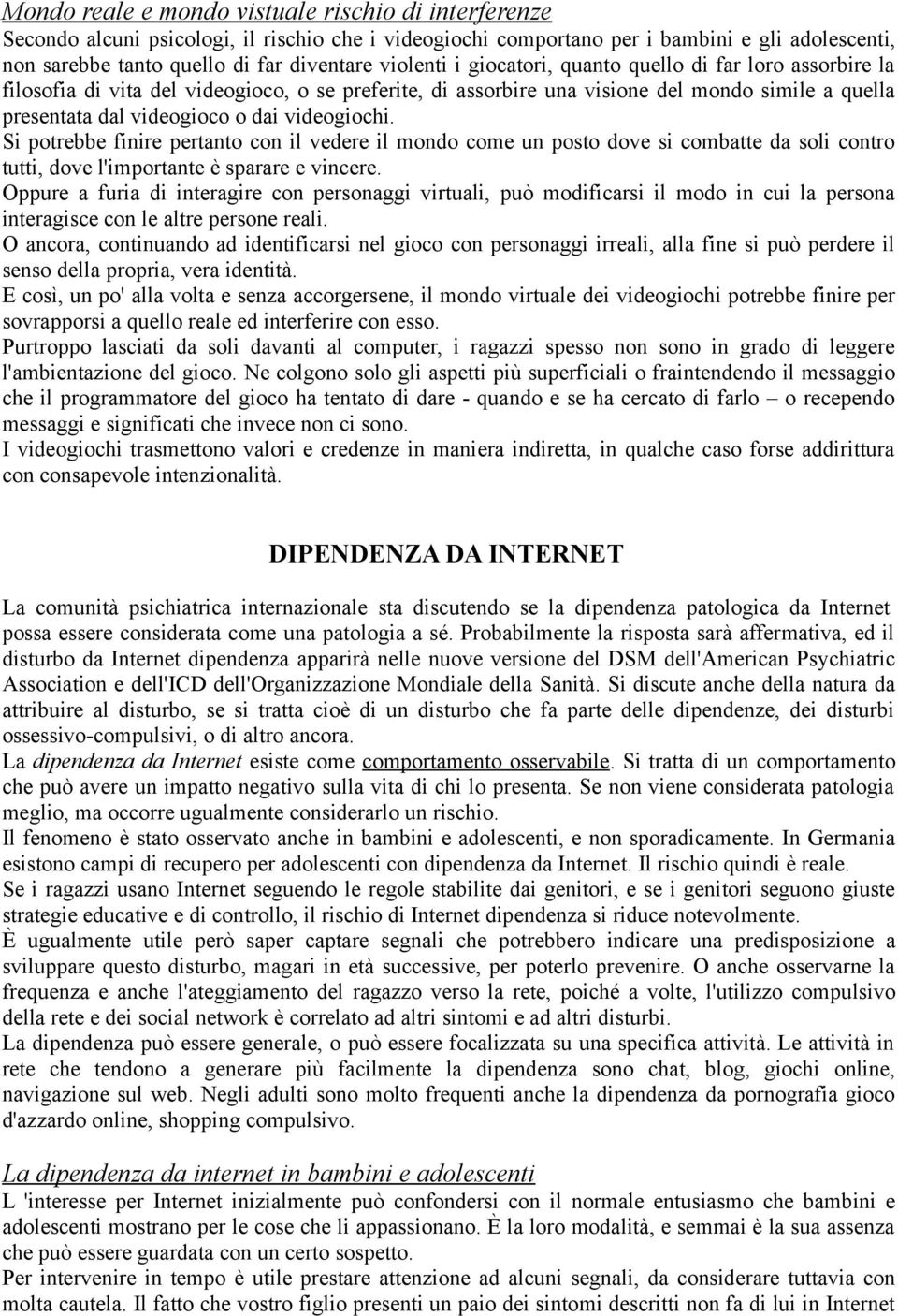 videogiochi. Si potrebbe finire pertanto con il vedere il mondo come un posto dove si combatte da soli contro tutti, dove l'importante è sparare e vincere.