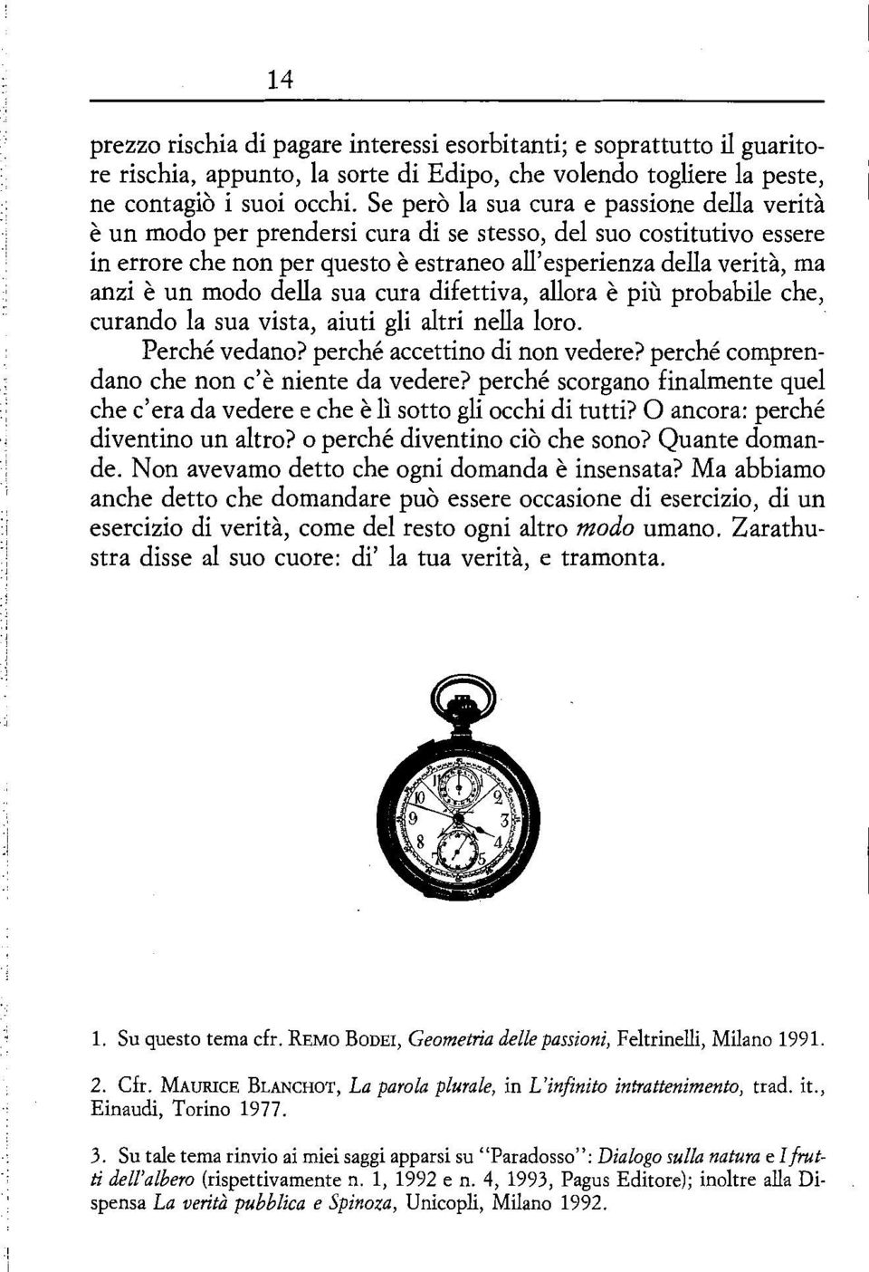 modo della sua cura difettiva, allora è più probabile che, curando la sua vista, aiuti gli altri nella loro. Perché vedano? perché accettino di non vedere?