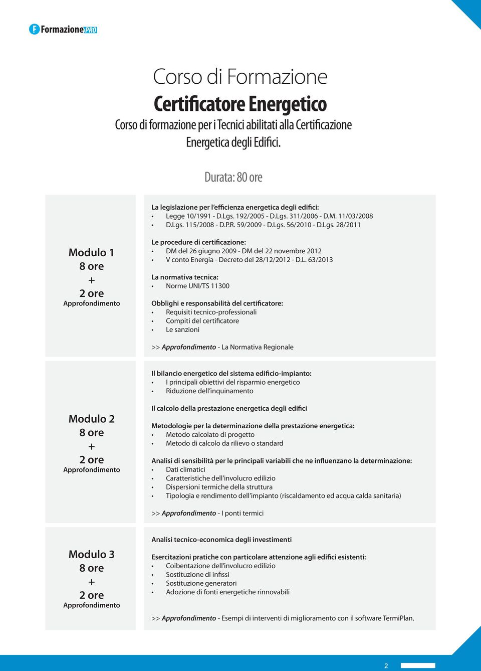192/2005 - D.Lgs. 311/2006 - D.M. 11/03/2008 D.Lgs. 115/2008 - D.P.R. 59/2009 - D.Lgs. 56/2010 - D.Lgs. 28/2011 Modulo 1 8 ore + 2 ore Approfondimento Le procedure di certificazione: DM del 26 giugno 2009 - DM del 22 novembre 2012 V conto Energia - Decreto del 28/12/2012 - D.