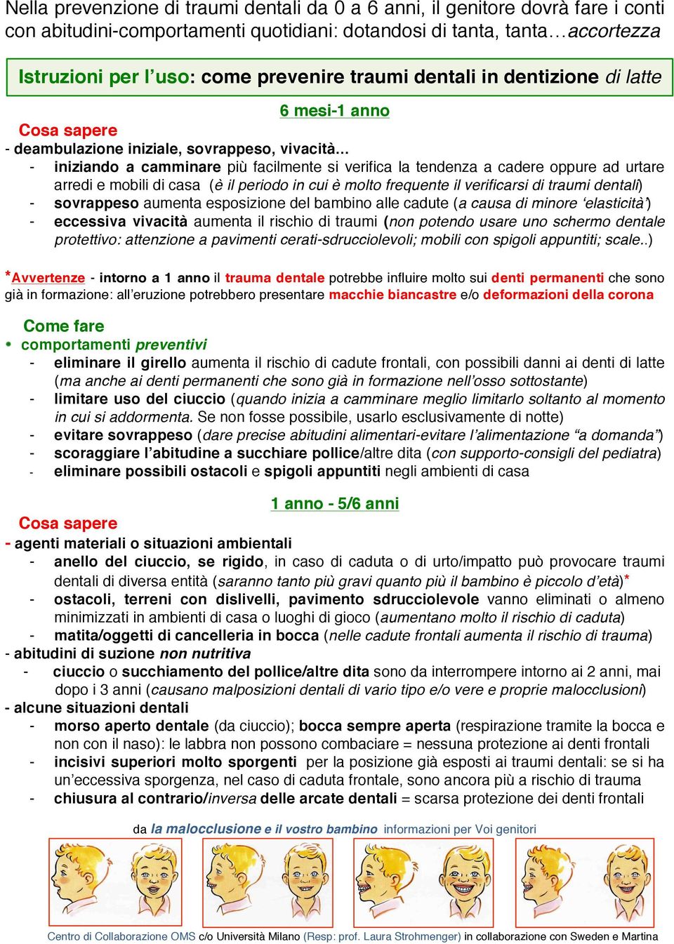 mobili di casa (è il periodo in cui è molto frequente il verificarsi di traumi dentali) - sovrappeso aumenta esposizione del bambino alle cadute (a causa di minore elasticità ) - eccessiva vivacità