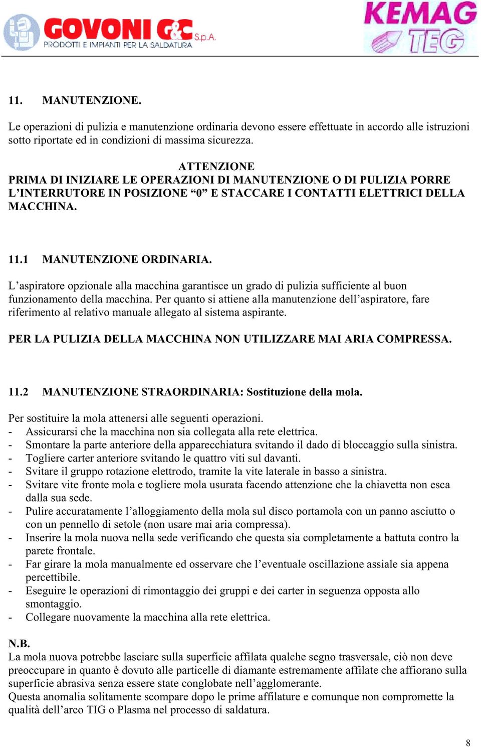 L aspiratore opzionale alla macchina garantisce un grado di pulizia sufficiente al buon funzionamento della macchina.