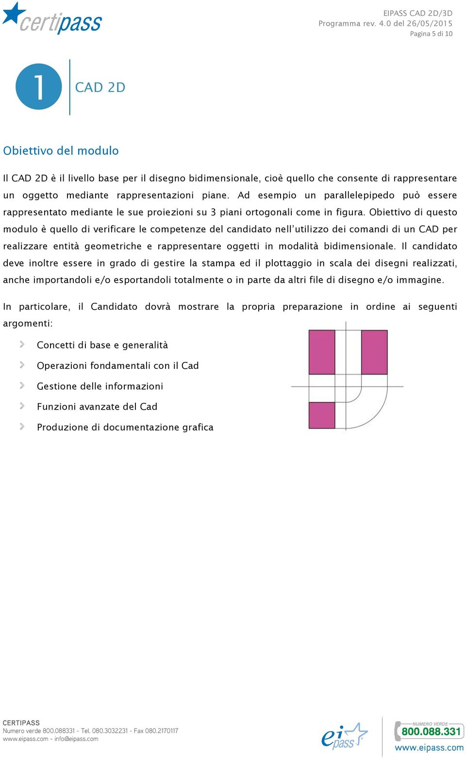 Obiettivo di questo modulo è quello di verificare le competenze del candidato nell utilizzo dei comandi di un CAD per realizzare entità geometriche e rappresentare oggetti in modalità bidimensionale.