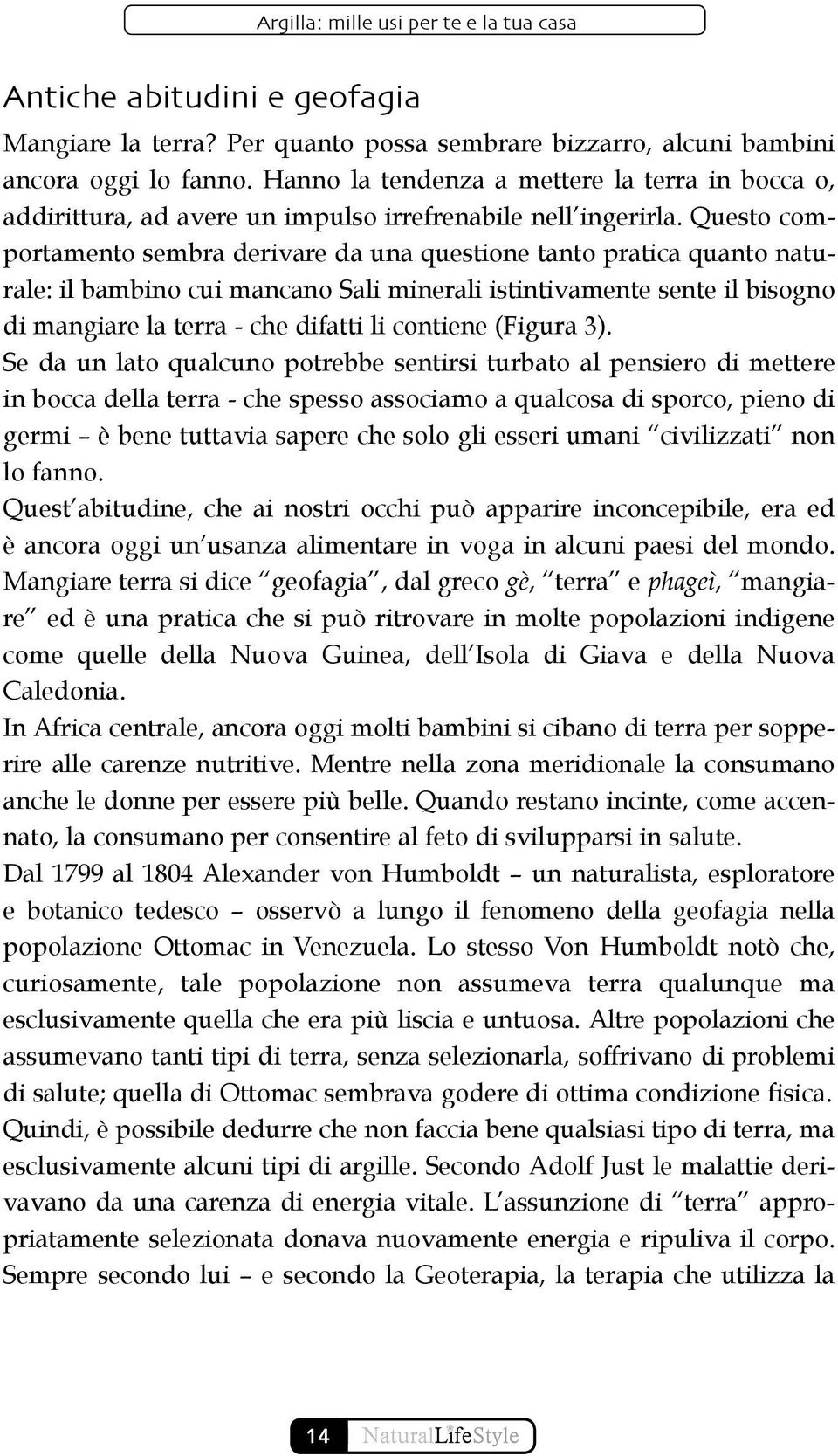 Questo comportamento sembra derivare da una questione tanto pratica quanto naturale: il bambino cui mancano Sali minerali istintivamente sente il bisogno di mangiare la terra - che difatti li