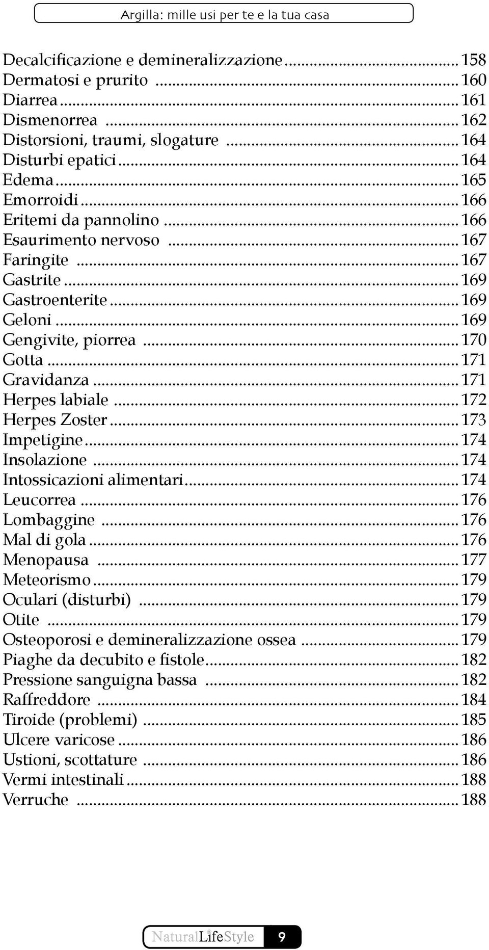 .. 171 Herpes labiale... 172 Herpes Zoster... 173 Impetigine... 174 Insolazione... 174 Intossicazioni alimentari... 174 Leucorrea... 176 Lombaggine... 176 Mal di gola... 176 Menopausa... 177 Meteorismo.