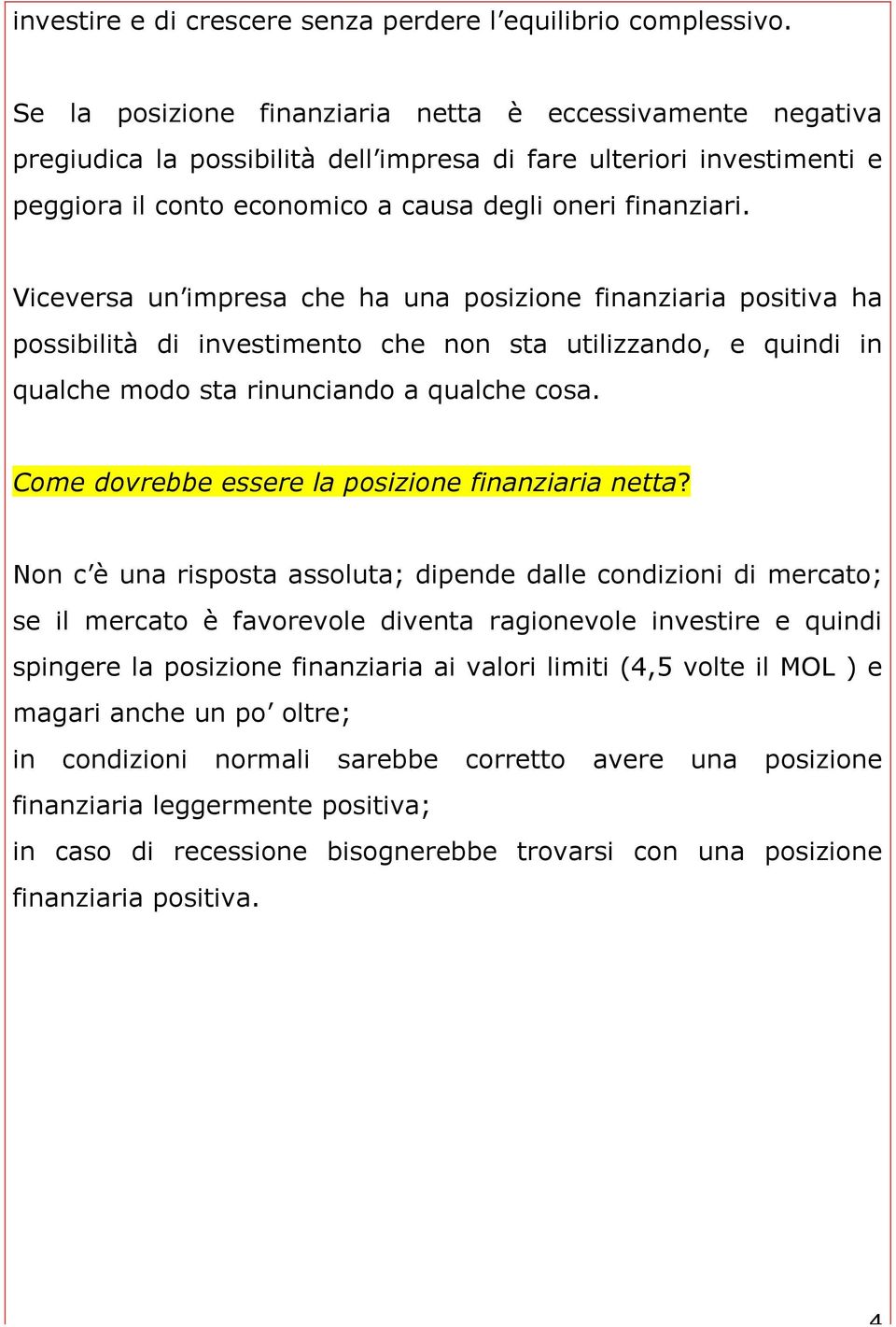 Viceversa un impresa che ha una posizione finanziaria positiva ha possibilità di investimento che non sta utilizzando, e quindi in qualche modo sta rinunciando a qualche cosa.