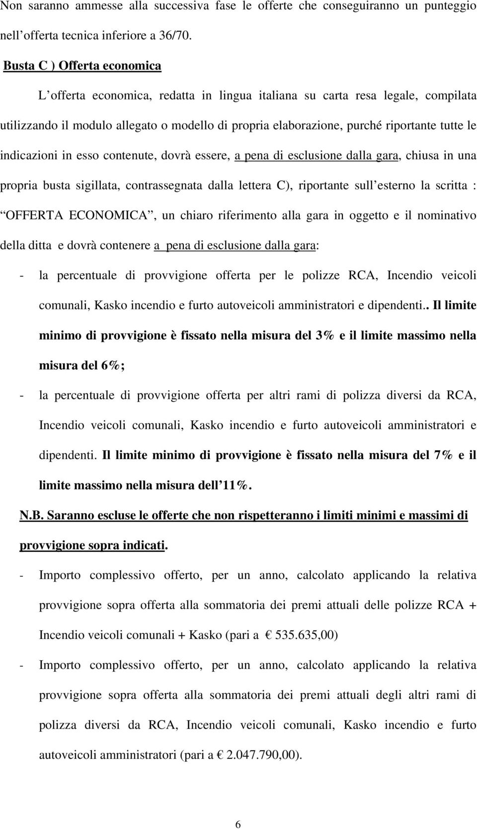 le indicazioni in esso contenute, dovrà essere, a pena di esclusione dalla gara, chiusa in una propria busta sigillata, contrassegnata dalla lettera C), riportante sull esterno la scritta : OFFERTA