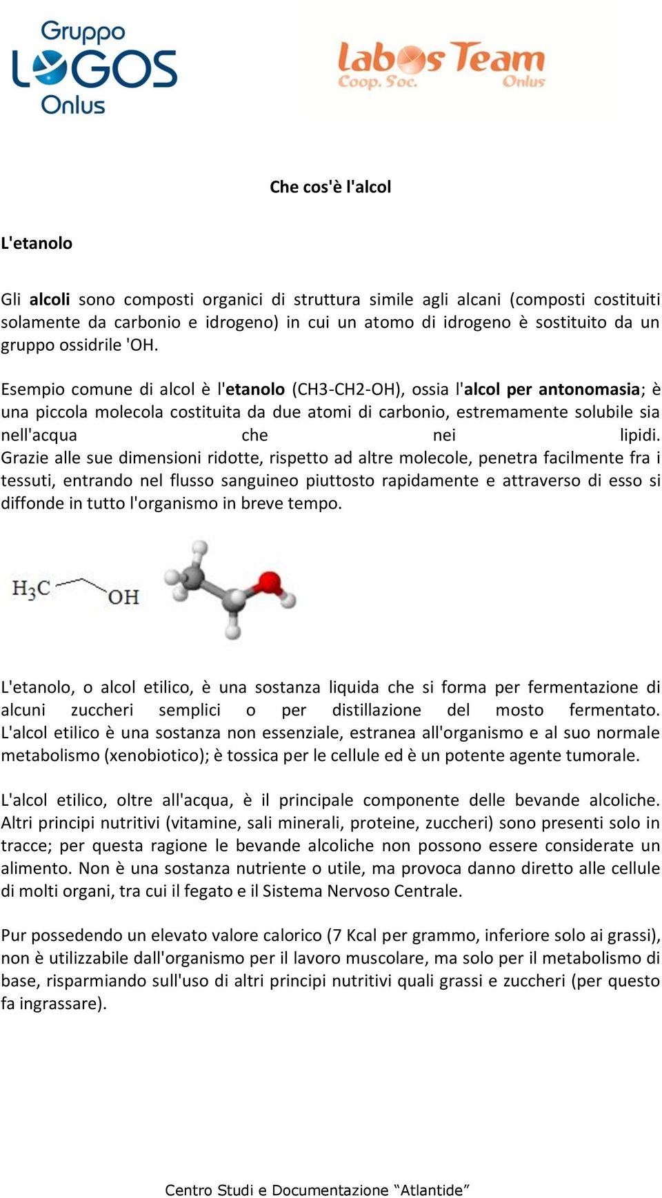 Esempio comune di alcol è l'etanolo (CH3-CH2-OH), ossia l'alcol per antonomasia; è una piccola molecola costituita da due atomi di carbonio, estremamente solubile sia nell'acqua che nei lipidi.