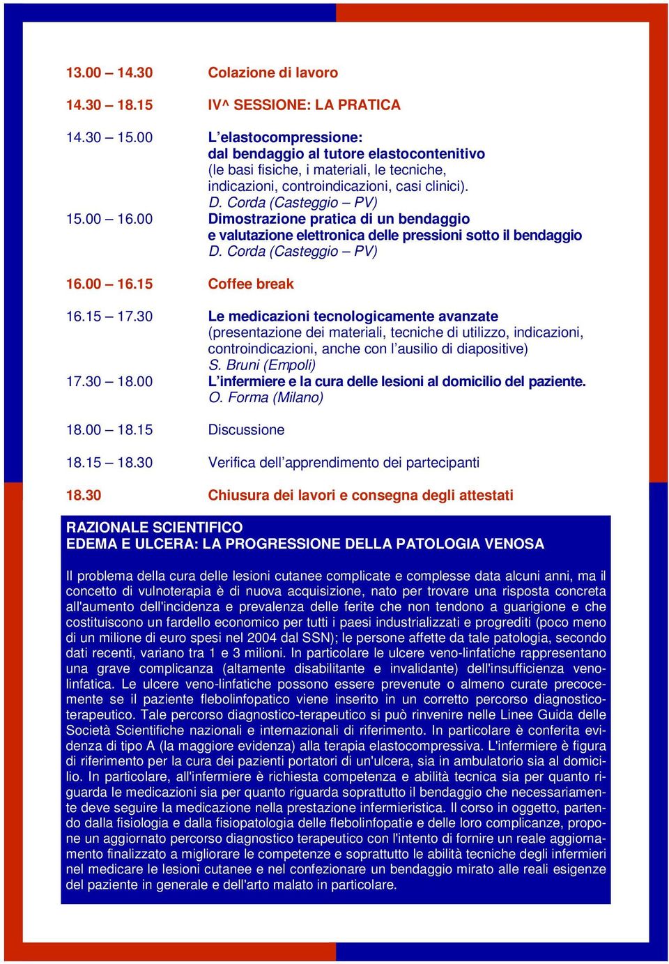 00 Dimostrazione pratica di un bendaggio e valutazione elettronica delle pressioni sotto il bendaggio D. Corda (Casteggio PV) 16.00 16.15 Coffee break 16.15 17.