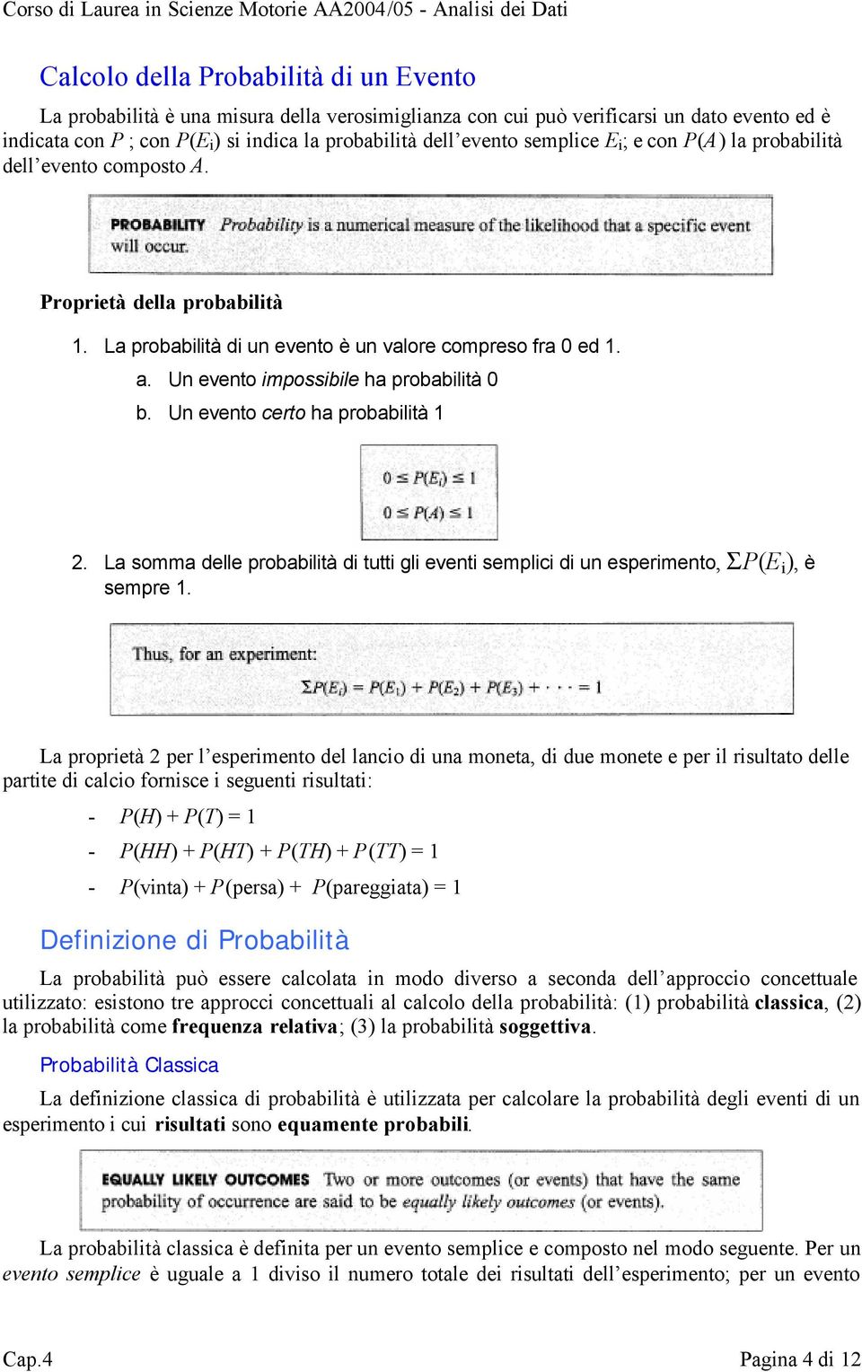 Un evento impossibile ha probabilità 0 b. Un evento certo ha probabilità 1 2. La somma delle probabilità di tutti gli eventi semplici di un esperimento, ΣP(E i ), è sempre 1.