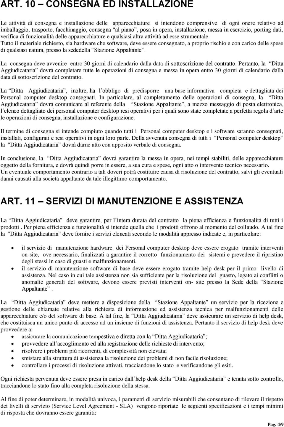 Tutto il materiale richiesto, sia hardware che software, deve essere consegnato, a proprio rischio e con carico delle spese di qualsiasi natura, presso la sededella Stazione Appaltante.