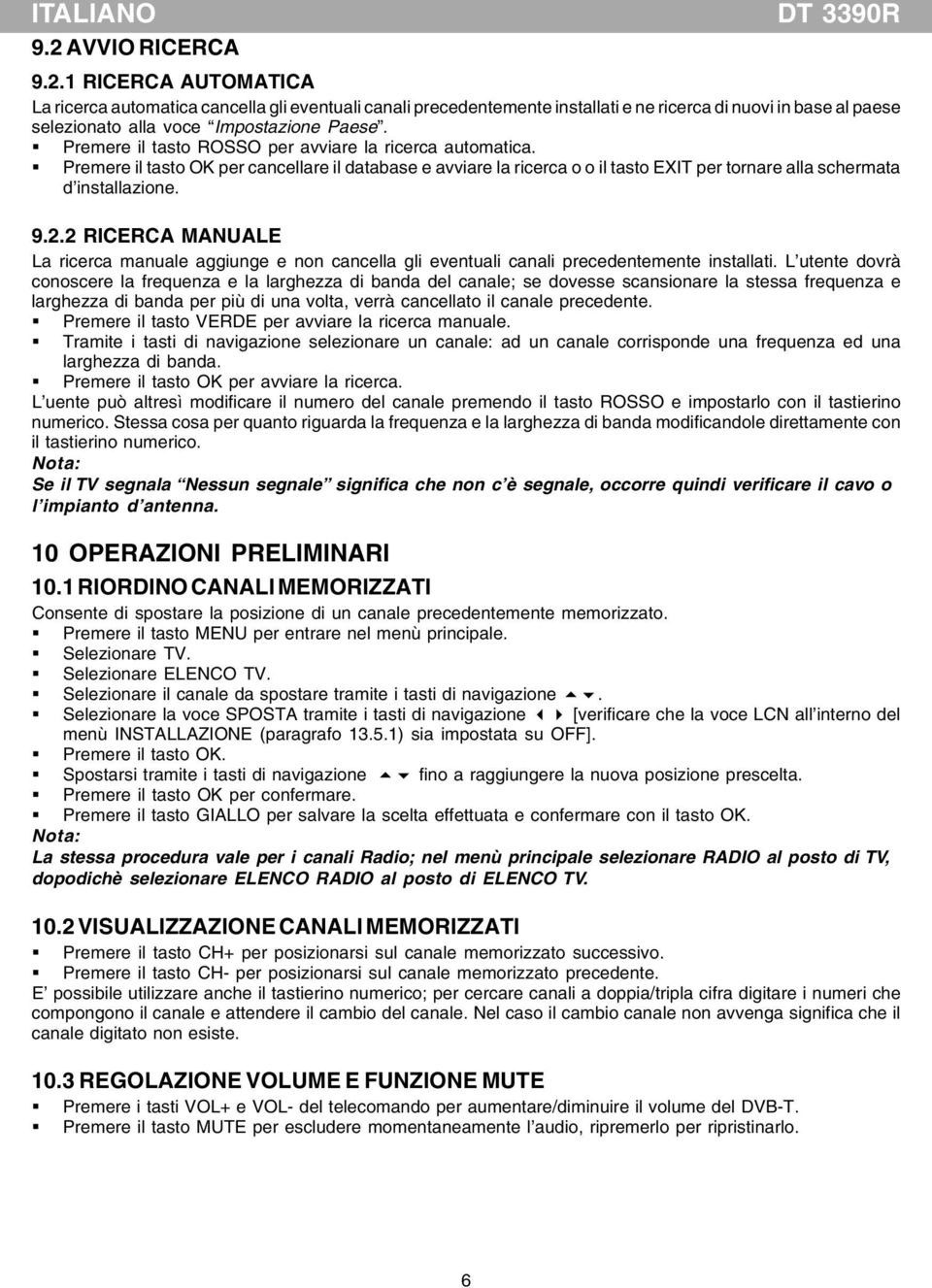 2 RICERCA MANUALE La ricerca manuale aggiunge e non cancella gli eventuali canali precedentemente installati.