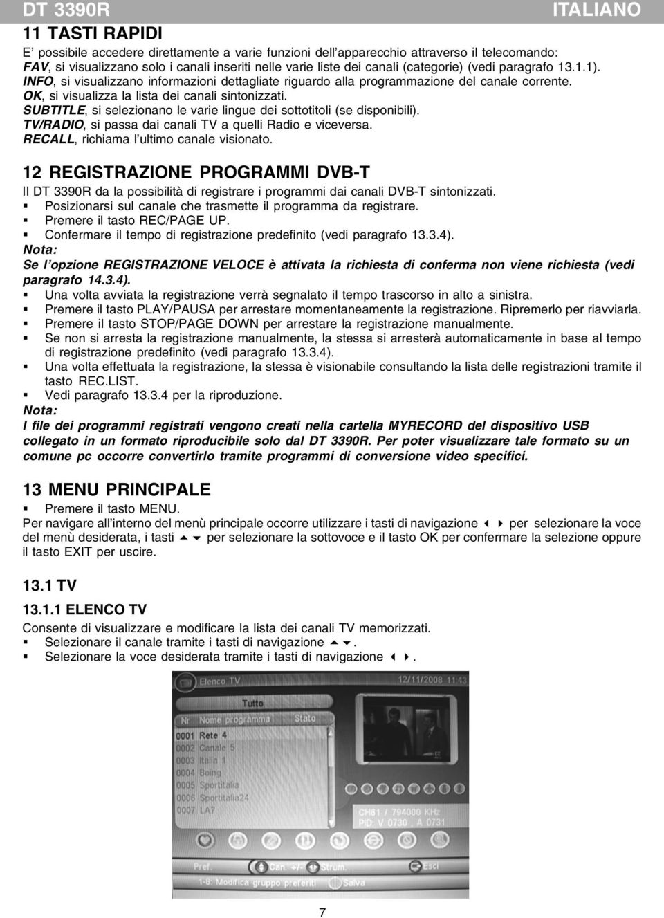 SUBTITLE, si selezionano le varie lingue dei sottotitoli (se disponibili). TV/RADIO, si passa dai canali TV a quelli Radio e viceversa. RECALL, richiama l ultimo canale visionato.