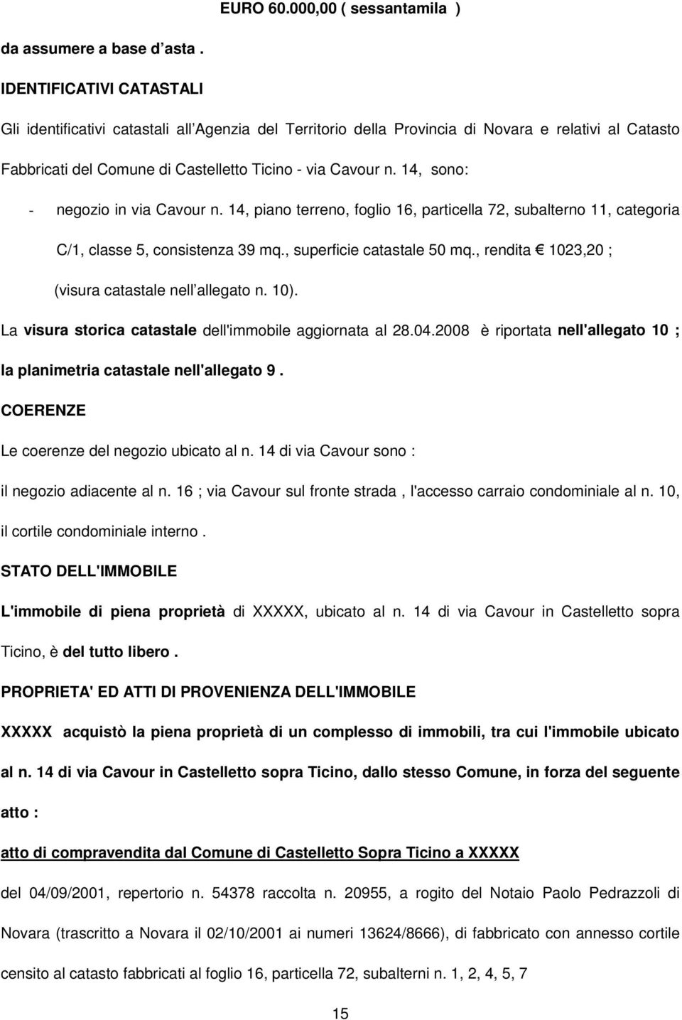 14, sono: - negozio in via Cavour n. 14, piano terreno, foglio 16, particella 72, subalterno 11, categoria C/1, classe 5, consistenza 39 mq., superficie catastale 50 mq.