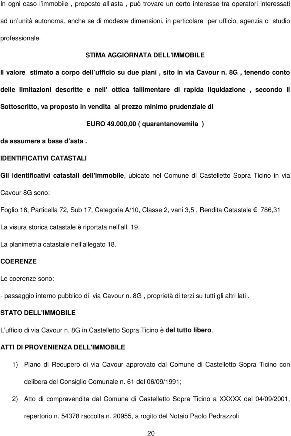 8G, tenendo conto delle limitazioni descritte e nell ottica fallimentare di rapida liquidazione, secondo il Sottoscritto, va proposto in vendita al prezzo minimo prudenziale di EURO 49.