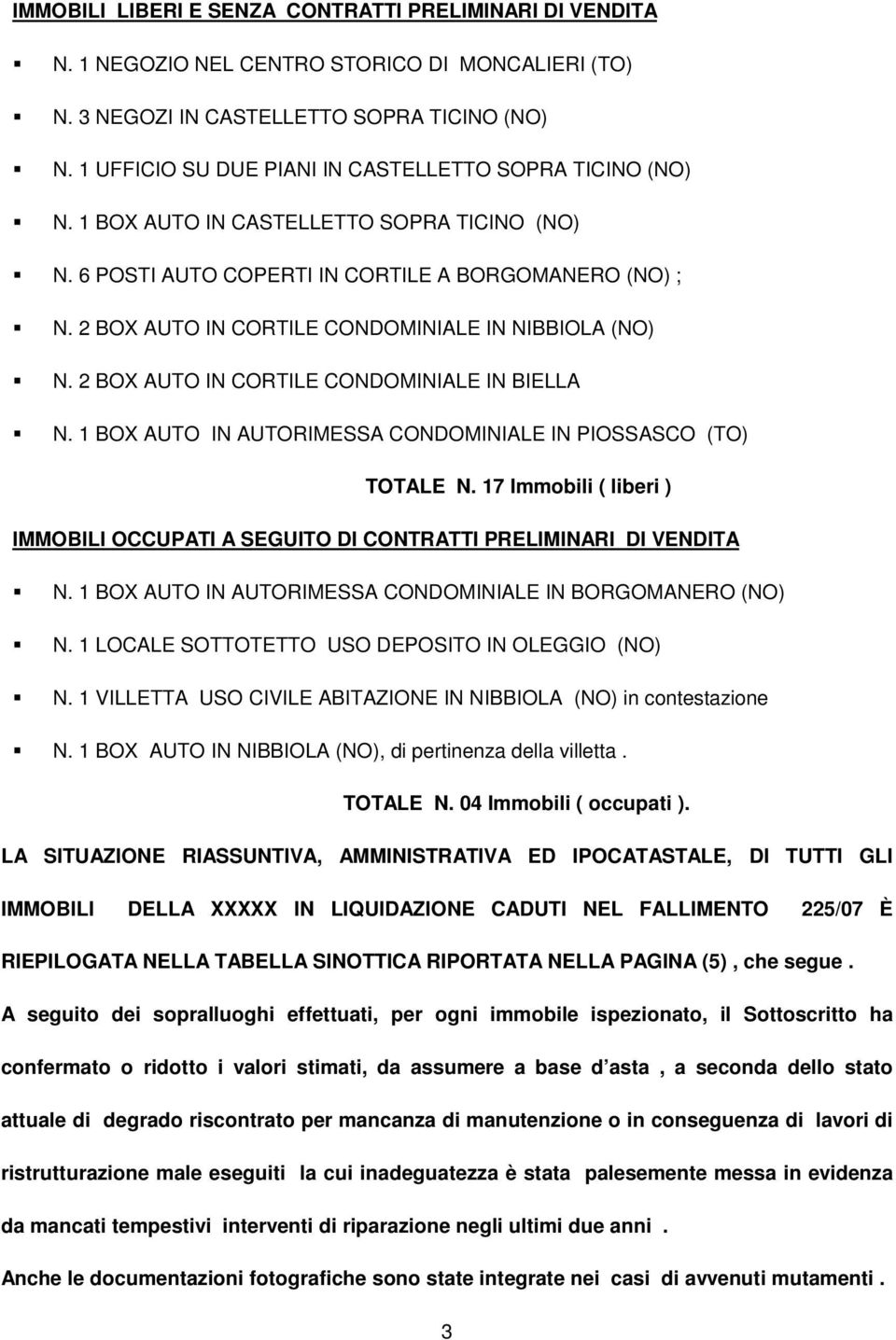 2 BOX AUTO IN CORTILE CONDOMINIALE IN NIBBIOLA (NO) N. 2 BOX AUTO IN CORTILE CONDOMINIALE IN BIELLA N. 1 BOX AUTO IN AUTORIMESSA CONDOMINIALE IN PIOSSASCO (TO) TOTALE N.