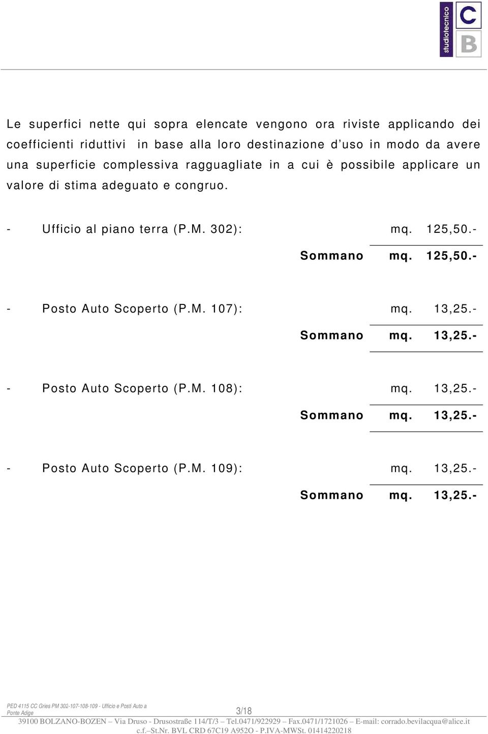 - Sommano mq. 13,25.- - Posto Auto Scoperto (P.M. 108): mq. 13,25.- Sommano mq. 13,25.- - Posto Auto Scoperto (P.M. 109): mq. 13,25.- Sommano mq. 13,25.- PED 4115 CC Gries PM 302-107-108-109 - Ufficio e Posti Auto a Ponte Adige 3/18 39100 BOLZANO-BOZEN Via Druso - Drusostraße 114/T/3 Tel.