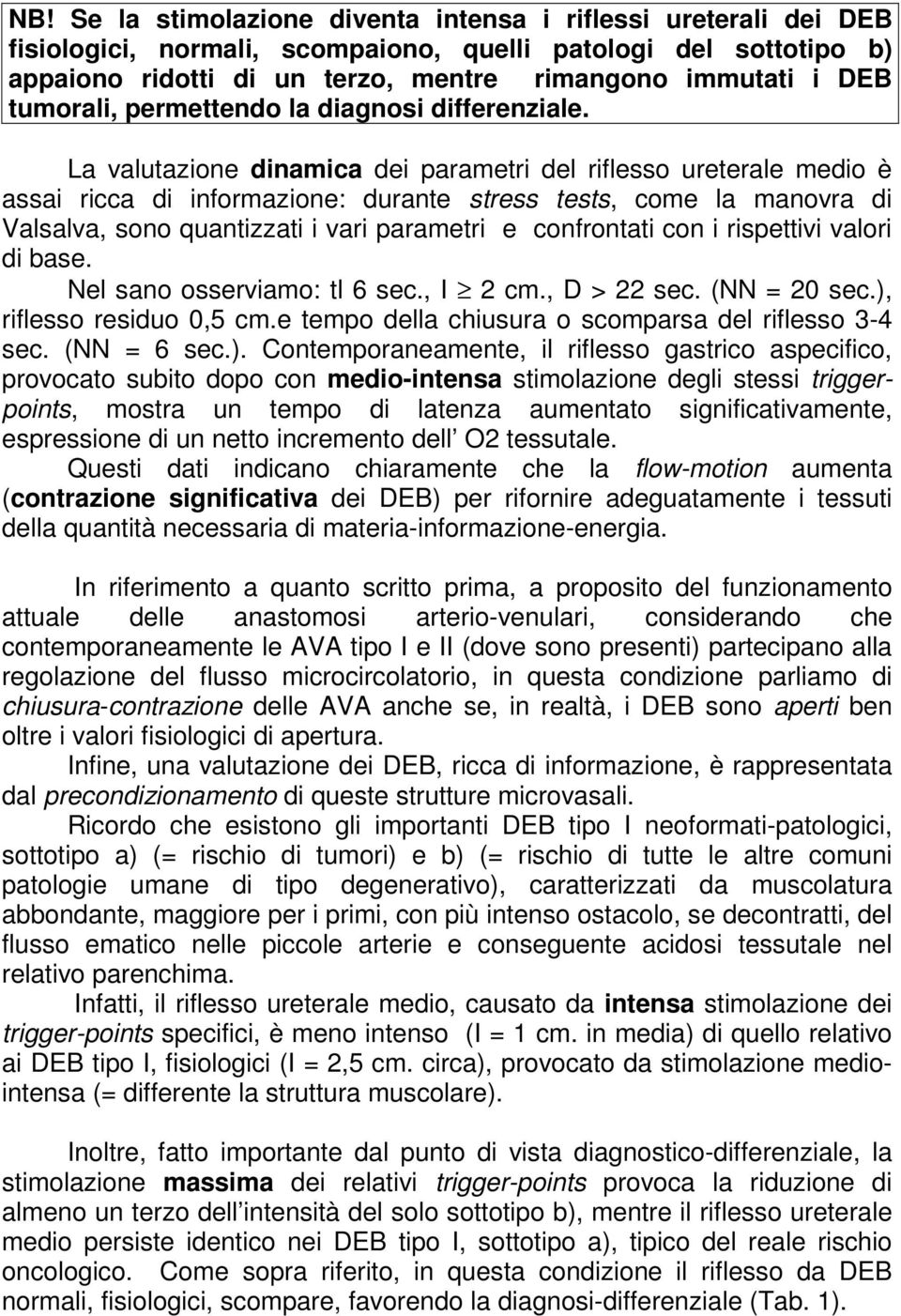 La valutazione dinamica dei parametri del riflesso ureterale medio è assai ricca di informazione: durante stress tests, come la manovra di Valsalva, sono quantizzati i vari parametri e confrontati