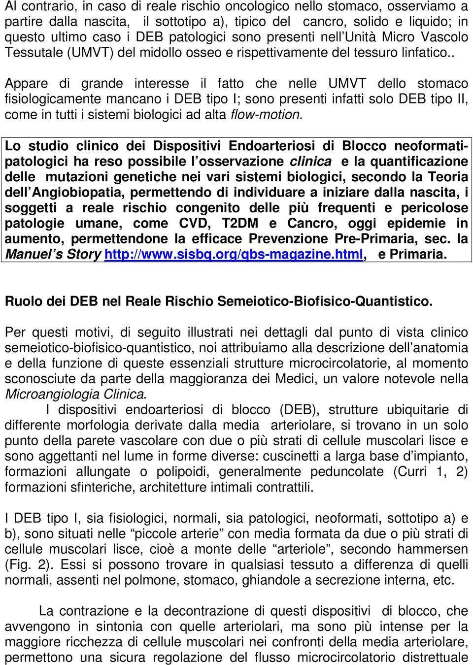 . Appare di grande interesse il fatto che nelle UMVT dello stomaco fisiologicamente mancano i DEB tipo I; sono presenti infatti solo DEB tipo II, come in tutti i sistemi biologici ad alta flow-motion.