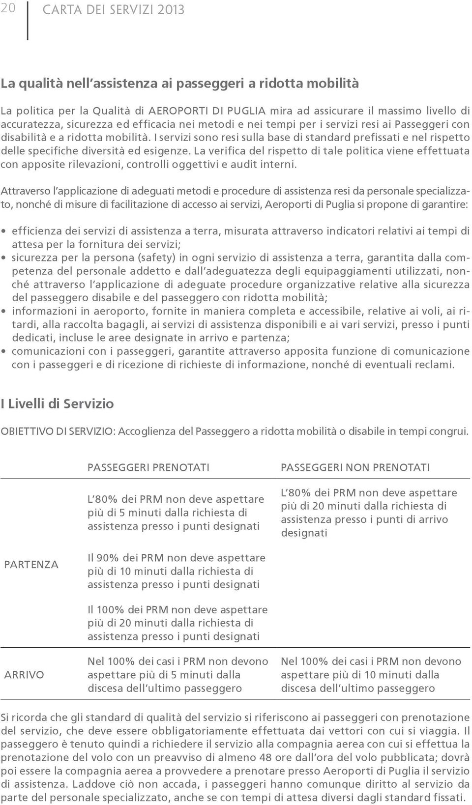 I servizi sono resi sulla base di standard prefissati e nel rispetto delle specifiche diversità ed esigenze.