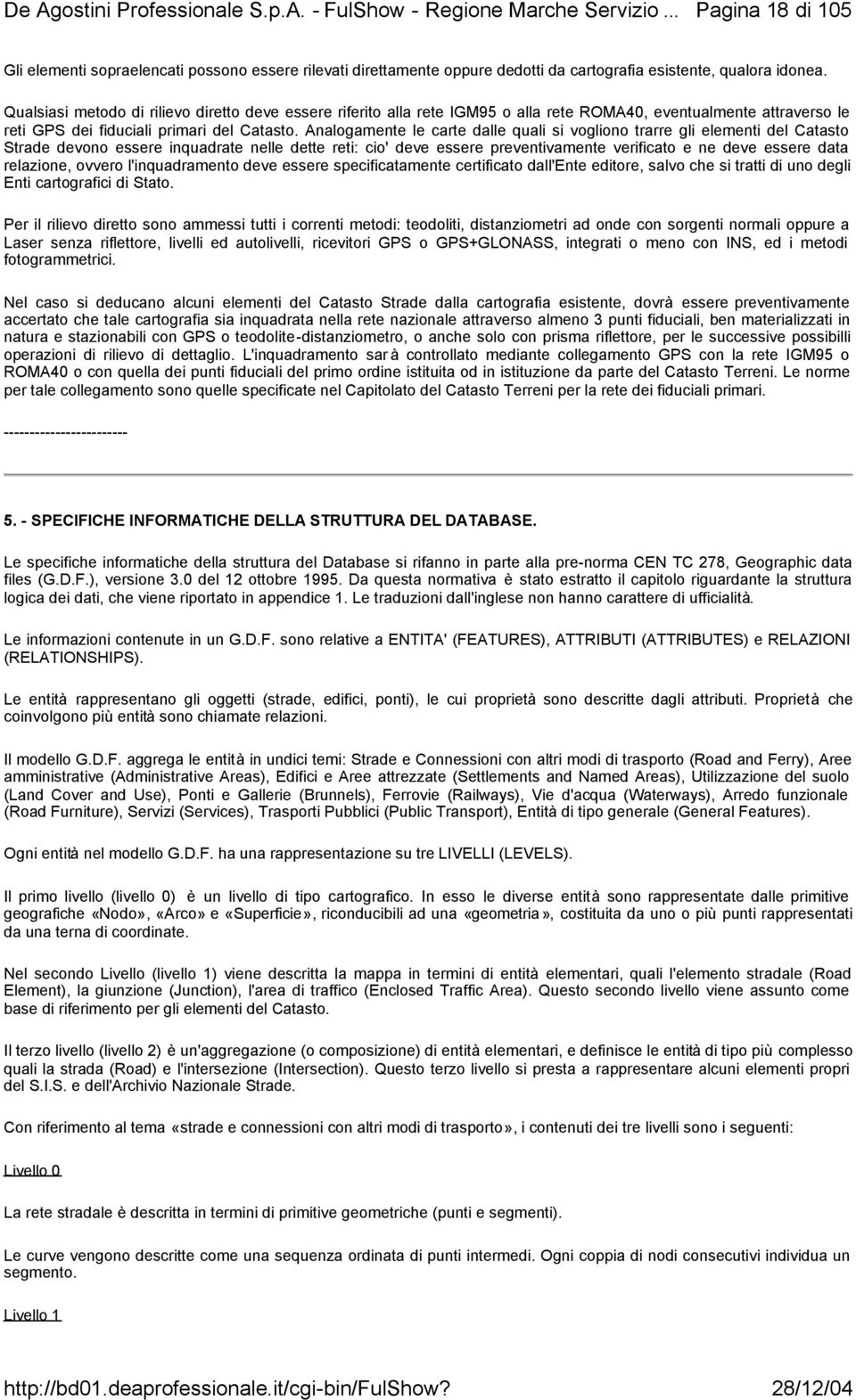 Analogamente le carte dalle quali si vogliono trarre gli elementi del Catasto Strade devono essere inquadrate nelle dette reti: cio' deve essere preventivamente verificato e ne deve essere data