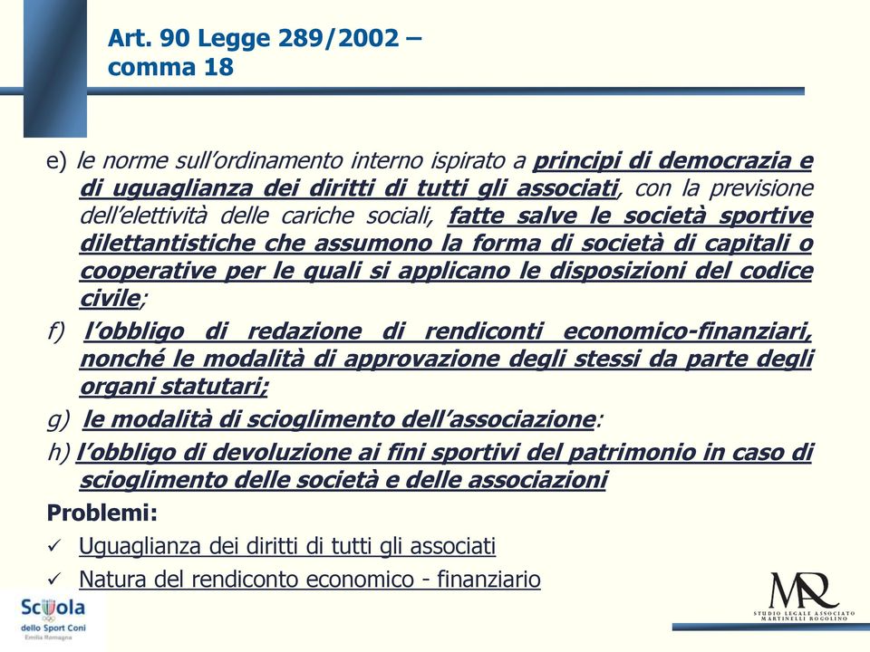 di redazione di rendiconti economico-finanziari, nonché le modalità di approvazione degli stessi da parte degli organi statutari; g) le modalità di scioglimento dell associazione: h) l obbligo di