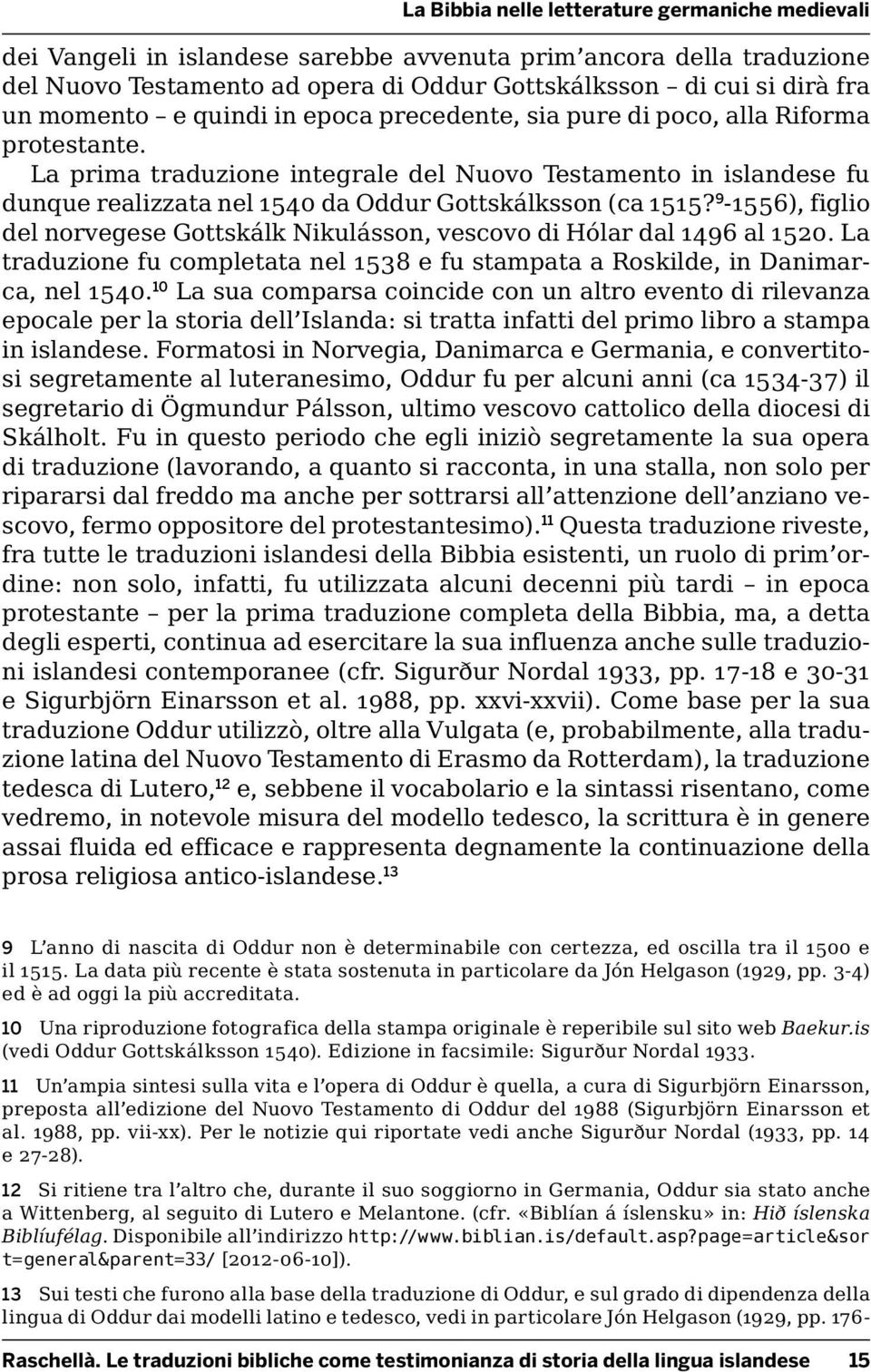 9-1556), figlio del norvegese Gottskálk Nikulásson, vescovo di Hólar dal 1496 al 1520. La traduzione fu completata nel 1538 e fu stampata a Roskilde, in Danimarca, nel 1540.