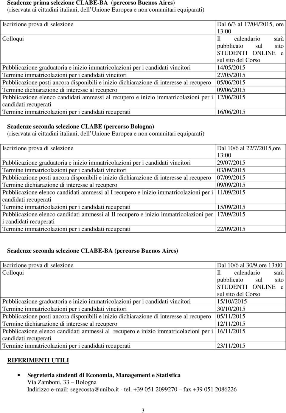 immatricolazioni per i candidati vincitori 27/05/2015 Pubblicazione posti ancora disponibili e inizio dichiarazione di interesse al recupero 05/06/2015 Termine dichiarazione di interesse al recupero