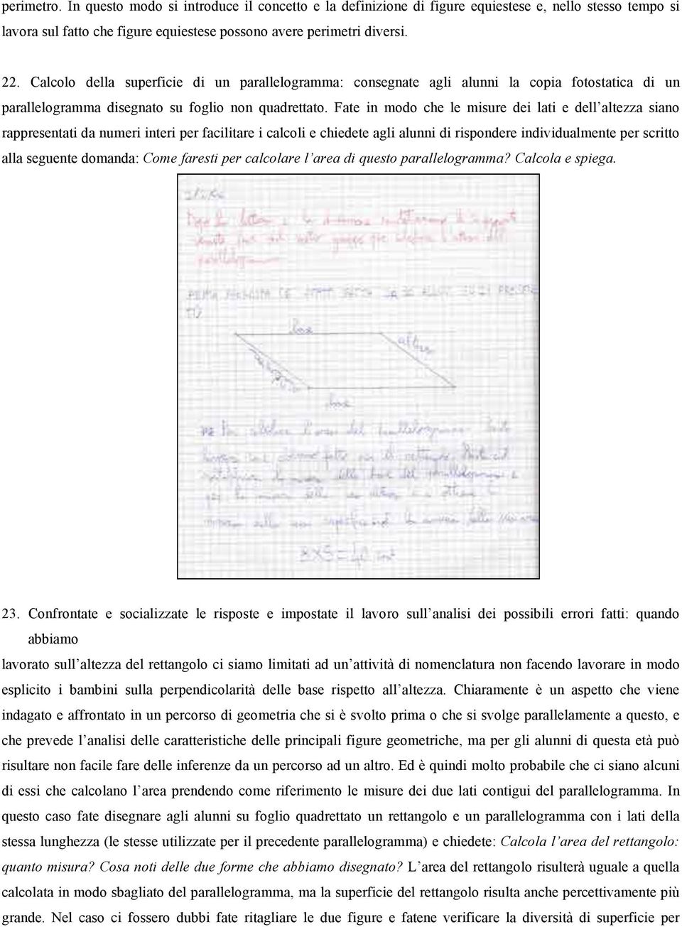 Fate in modo che le misure dei lati e dell altezza siano rappresentati da numeri interi per facilitare i calcoli e chiedete agli alunni di rispondere individualmente per scritto alla seguente