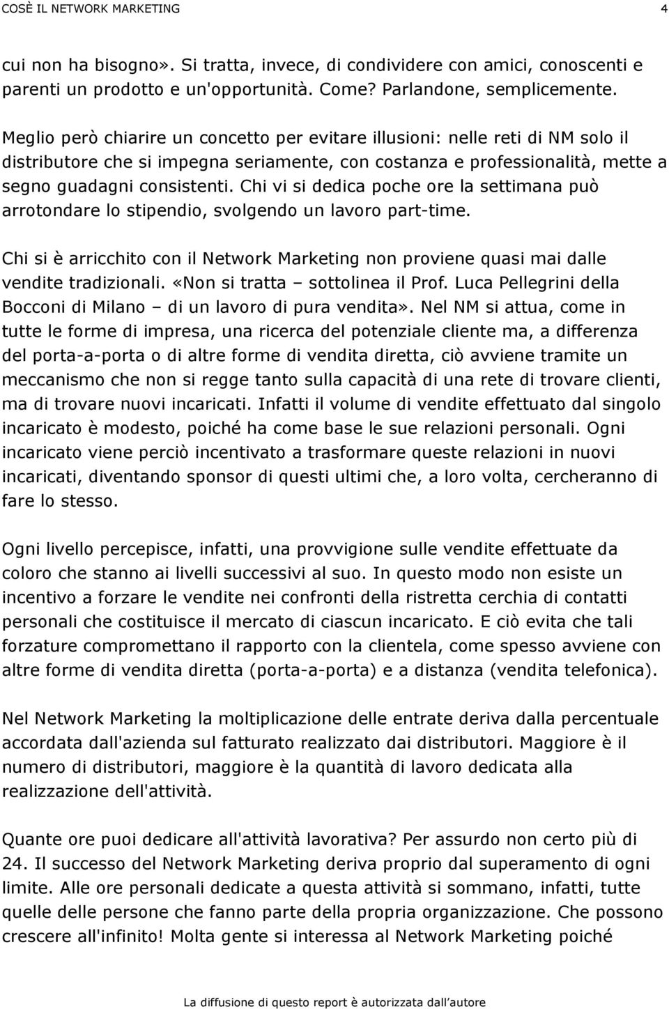 Chi vi si dedica poche ore la settimana può arrotondare lo stipendio, svolgendo un lavoro part-time. Chi si è arricchito con il Network Marketing non proviene quasi mai dalle vendite tradizionali.