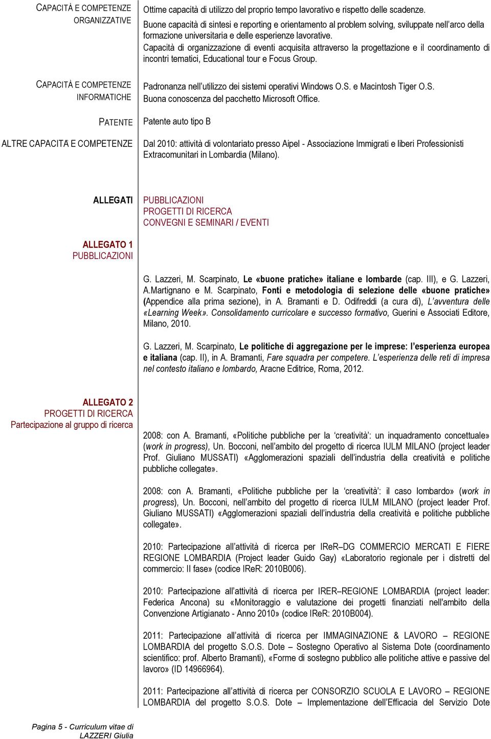 Capacità di organizzazione di eventi acquisita attraverso la progettazione e il coordinamento di incontri tematici, Educational tour e Focus Group.