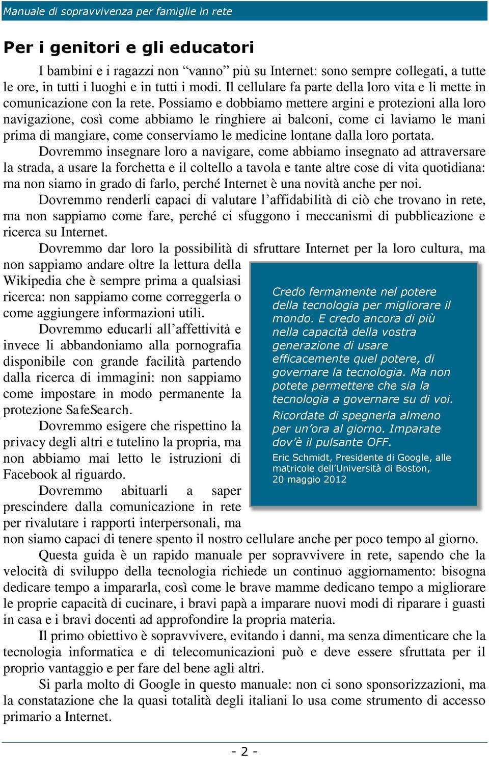 Possiamo e dobbiamo mettere argini e protezioni alla loro navigazione, così come abbiamo le ringhiere ai balconi, come ci laviamo le mani prima di mangiare, come conserviamo le medicine lontane dalla