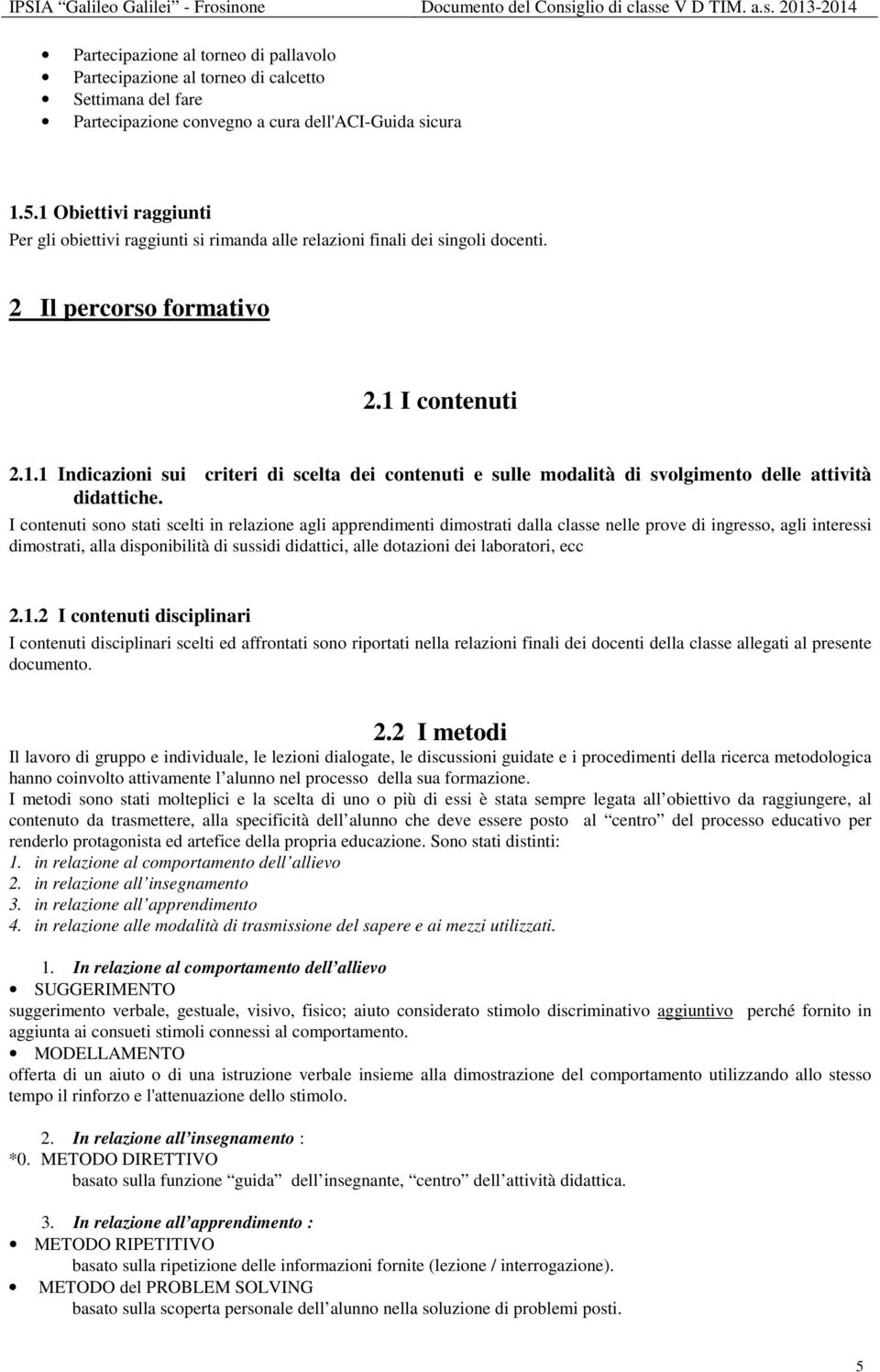 I contenuti sono stati scelti in relazione agli apprendimenti dimostrati dalla classe nelle prove di ingresso, agli interessi dimostrati, alla disponibilità di sussidi didattici, alle dotazioni dei