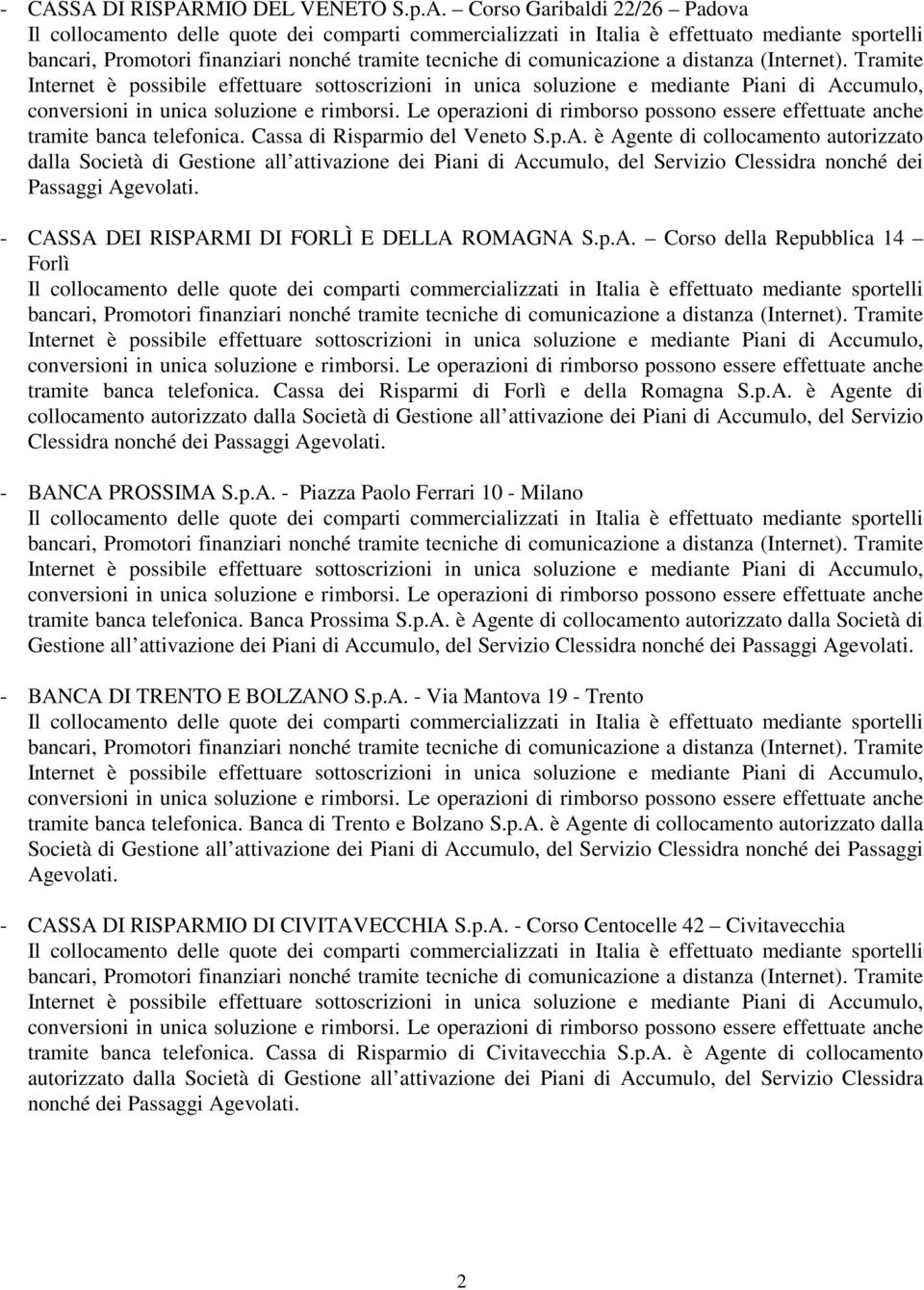 - BANCA PROSSIMA S.p.A. - Piazza Paolo Ferrari 10 - Milano tramite banca telefonica. Banca Prossima S.p.A. è Agente di collocamento autorizzato dalla Società di Gestione all attivazione dei Piani di Accumulo, del Servizio Clessidra nonché dei Passaggi Agevolati.