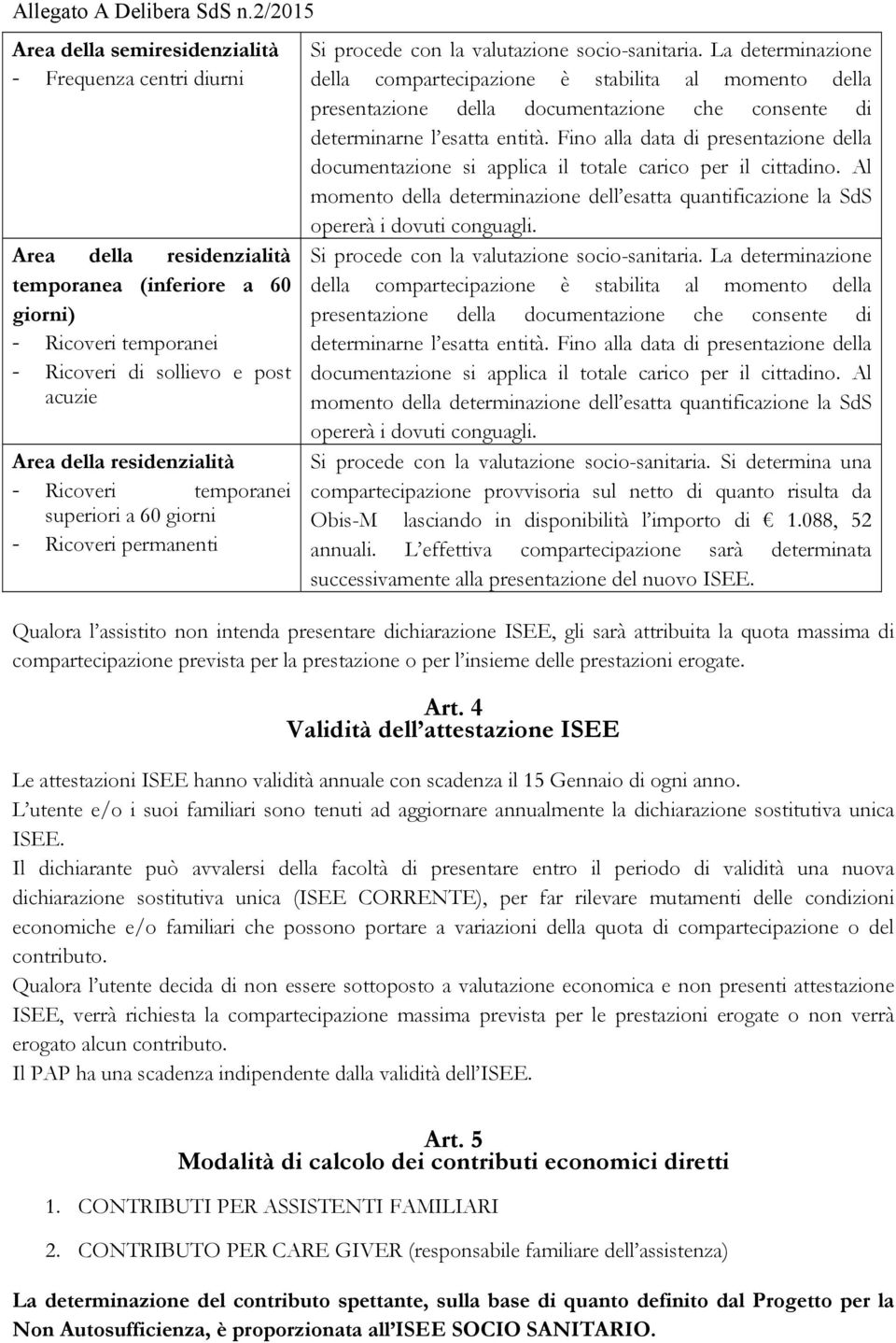 La determinazione della compartecipazione è stabilita al momento della presentazione della documentazione che consente di determinarne l esatta entità.