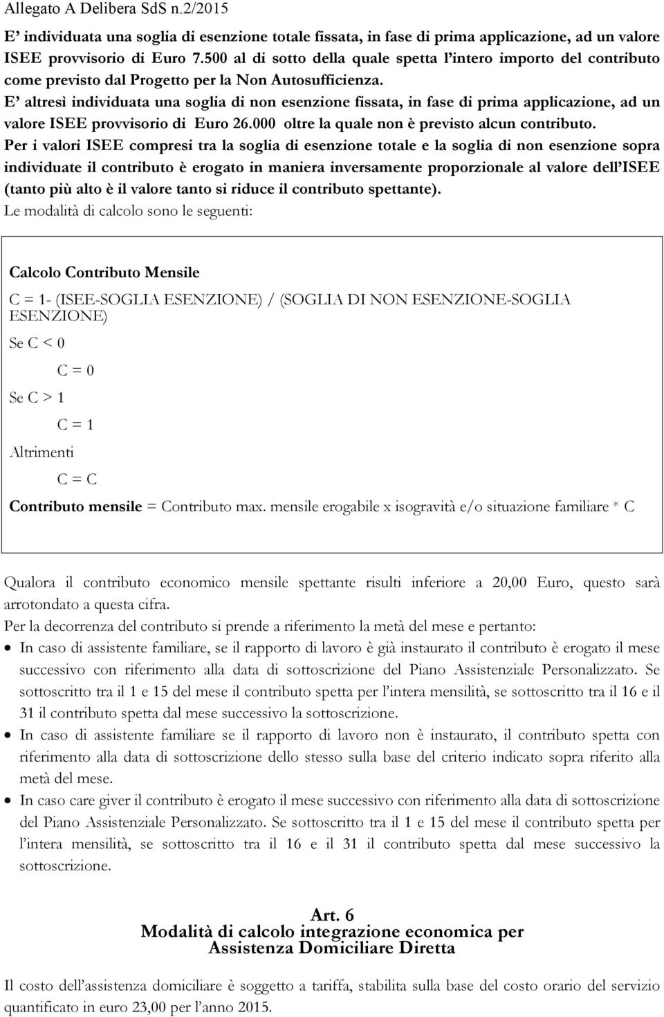 E altresì individuata una soglia di non esenzione fissata, in fase di prima applicazione, ad un valore ISEE provvisorio di Euro 26.000 oltre la quale non è previsto alcun contributo.