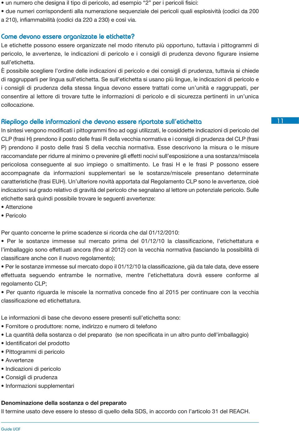 Le etichette possono essere organizzate nel modo ritenuto più opportuno, tuttavia i pittogrammi di pericolo, le avvertenze, le indicazioni di pericolo e i consigli di prudenza devono figurare insieme