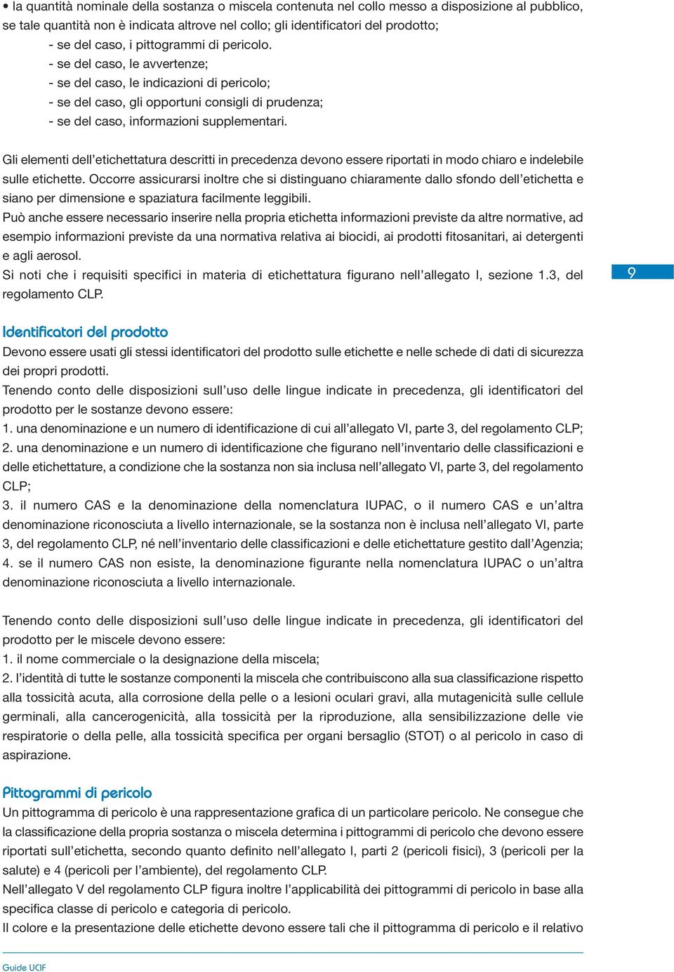 Gli elementi dell etichettatura descritti in precedenza devono essere riportati in modo chiaro e indelebile sulle etichette.