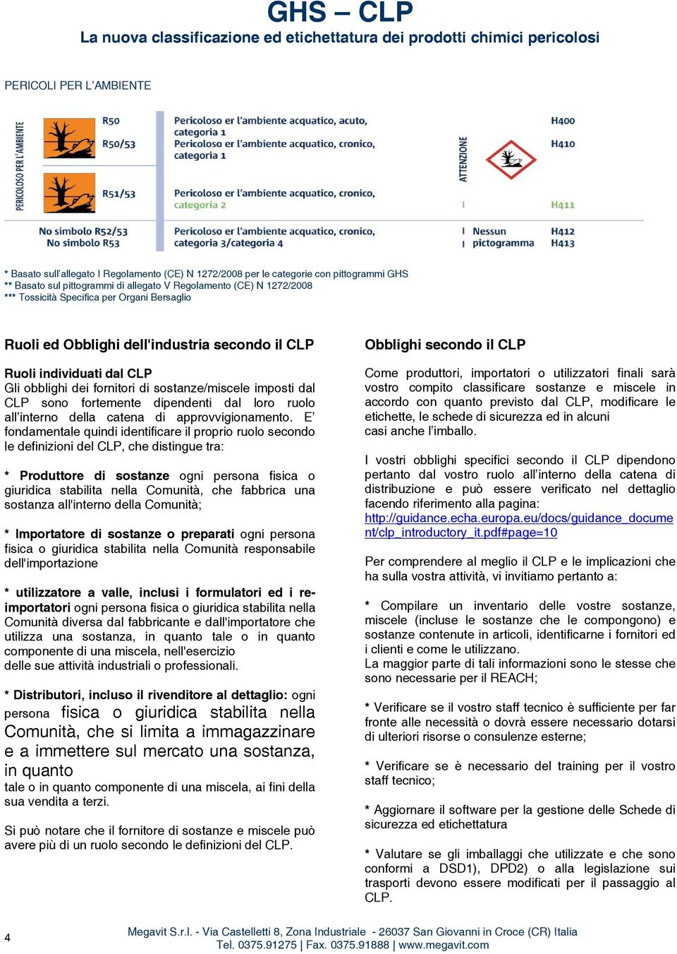 E fondamentale quindi identificare il proprio ruolo secondo le definizioni del CLP, che distingue tra: * Produttore di sostanze ogni persona fisica o giuridica stabilita nella Comunità, che fabbrica