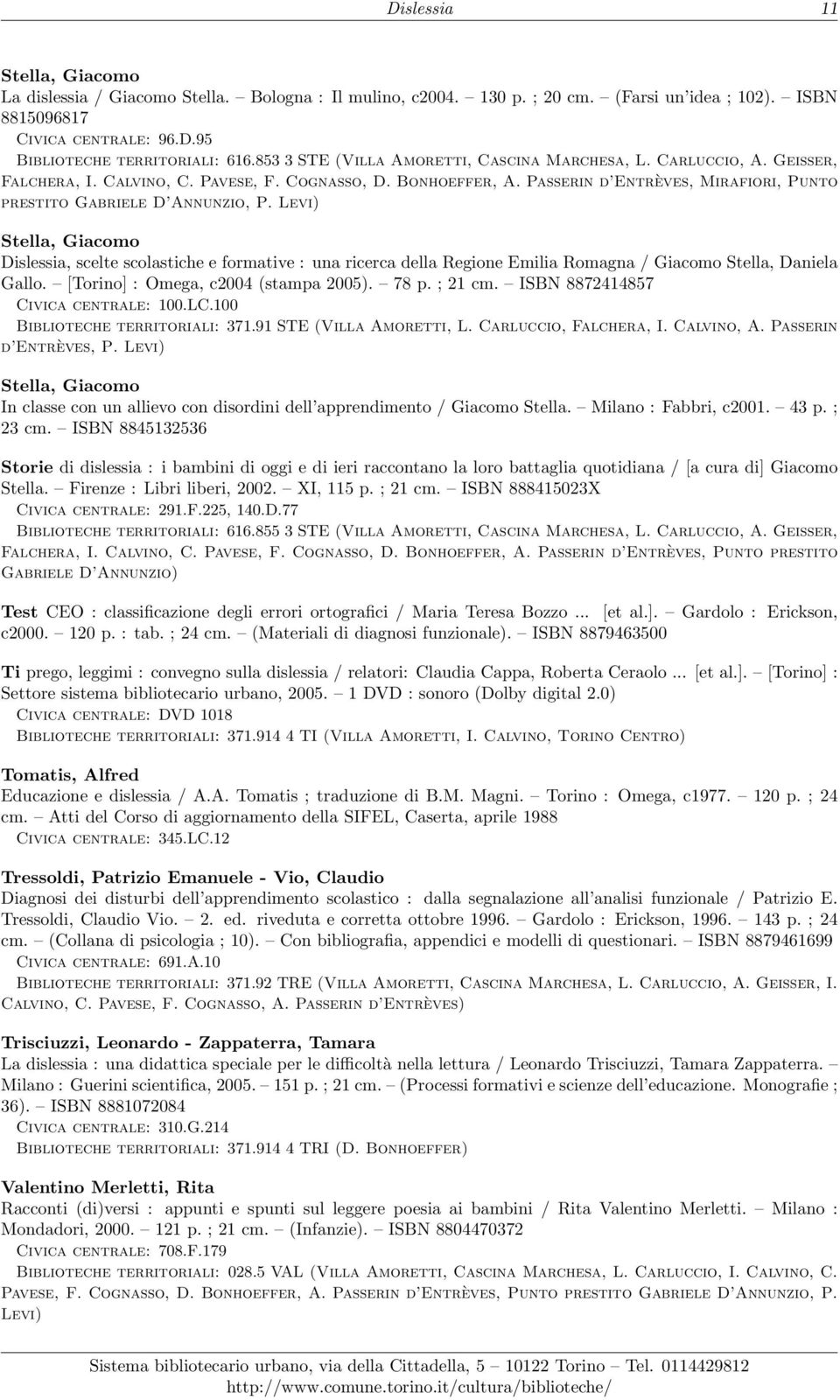 Levi) Stella, Giacomo Dislessia, scelte scolastiche e formative : una ricerca della Regione Emilia Romagna / Giacomo Stella, Daniela Gallo. [Torino] : Omega, c2004 (stampa 2005). 78 p. ; 21 cm.