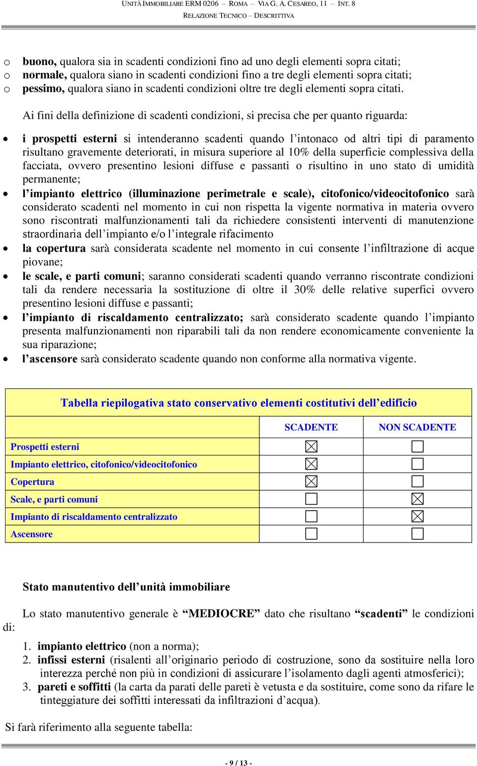 Ai fini della definizione di scadenti condizioni, si precisa che per quanto riguarda: i prospetti esterni si intenderanno scadenti quando l intonaco od altri tipi di paramento risultano gravemente