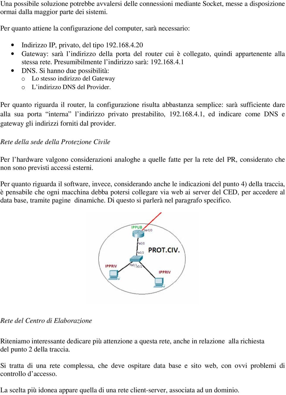 20 Gateway: sarà l indirizzo della porta del router cui è collegato, quindi appartenente alla stessa rete. Presumibilmente l indirizzo sarà: 192.168.4.1 DNS.