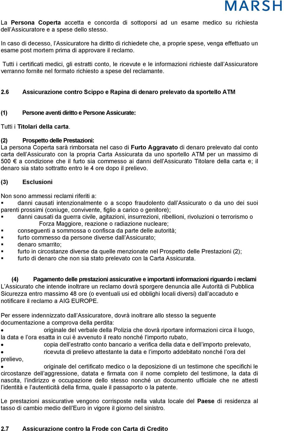 Tutti i certificati medici, gli estratti conto, le ricevute e le informazioni richieste dall Assicuratore verranno fornite nel formato richiesto a spese del reclamante. 2.