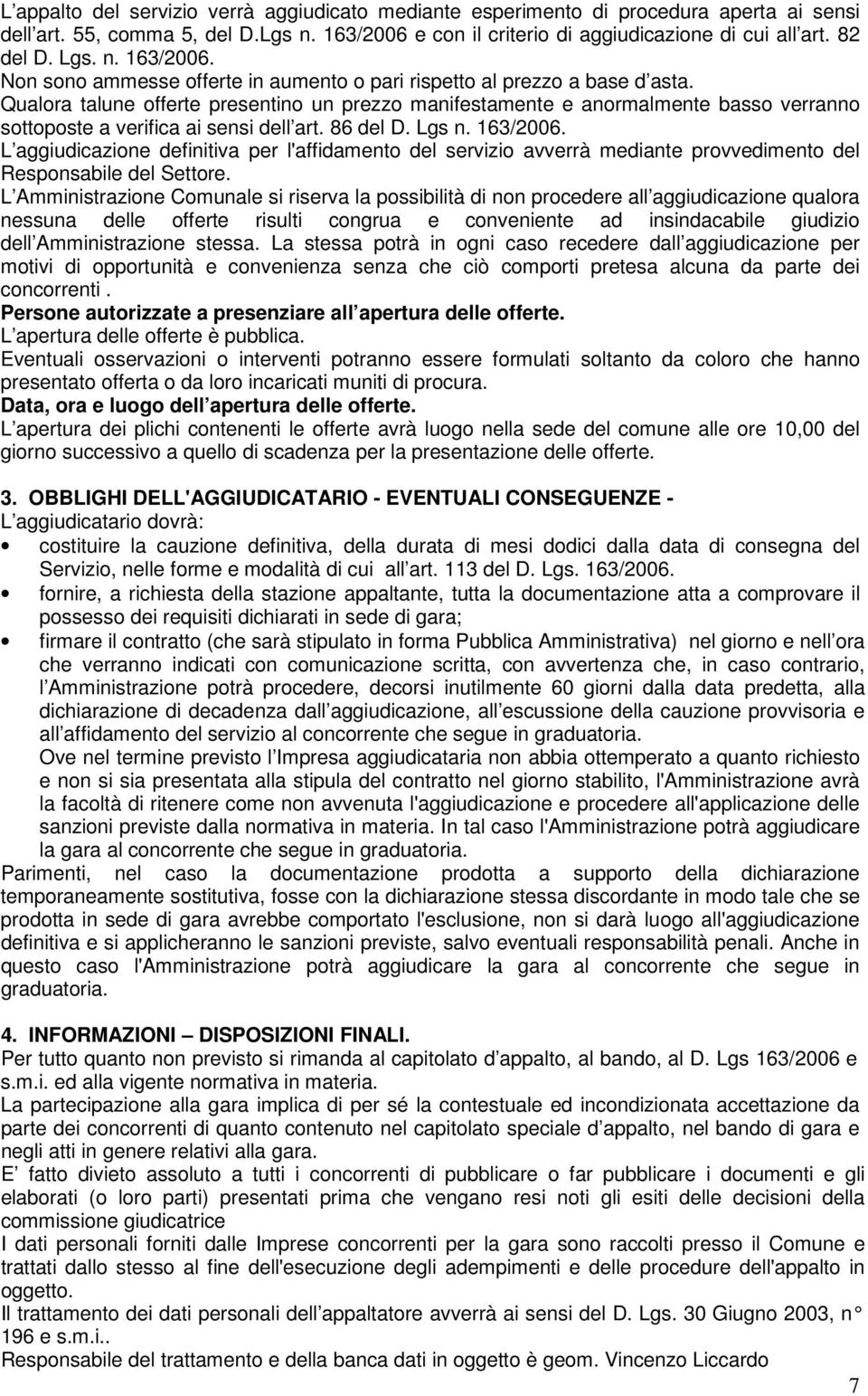 Qualora talune offerte presentino un prezzo manifestamente e anormalmente basso verranno sottoposte a verifica ai sensi dell art. 86 del D. Lgs n. 163/2006.