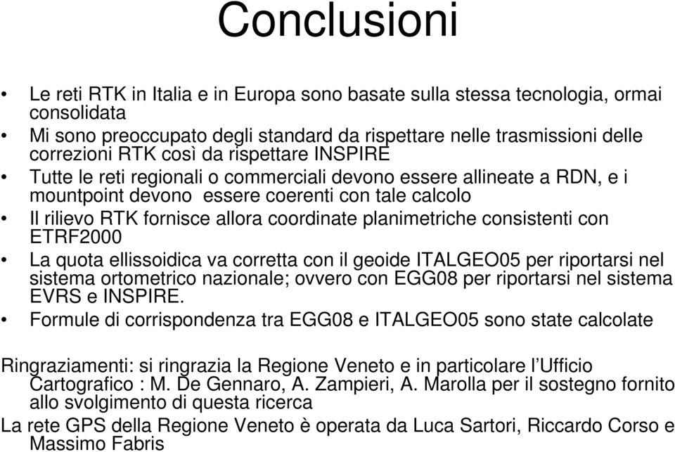 consistenti con ETRF2000 La quota ellissoidica va corretta con il geoide ITALGEO05 per riportarsi nel sistema ortometrico nazionale; ovvero con EGG08 per riportarsi nel sistema EVRS e INSPIRE.